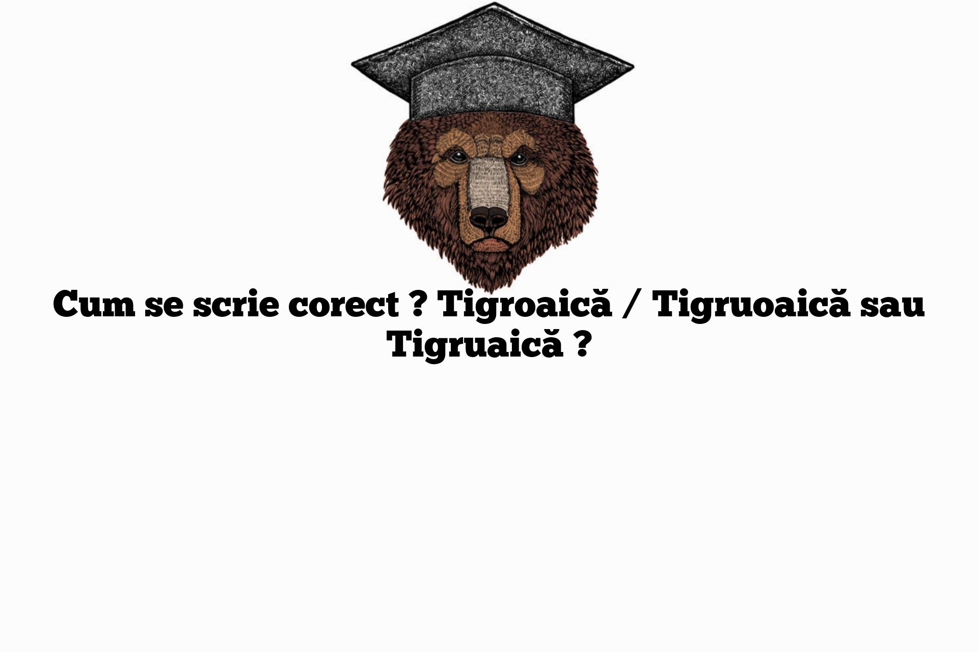 Cum se scrie corect ? Tigroaică / Tigruoaică sau Tigruaică ?