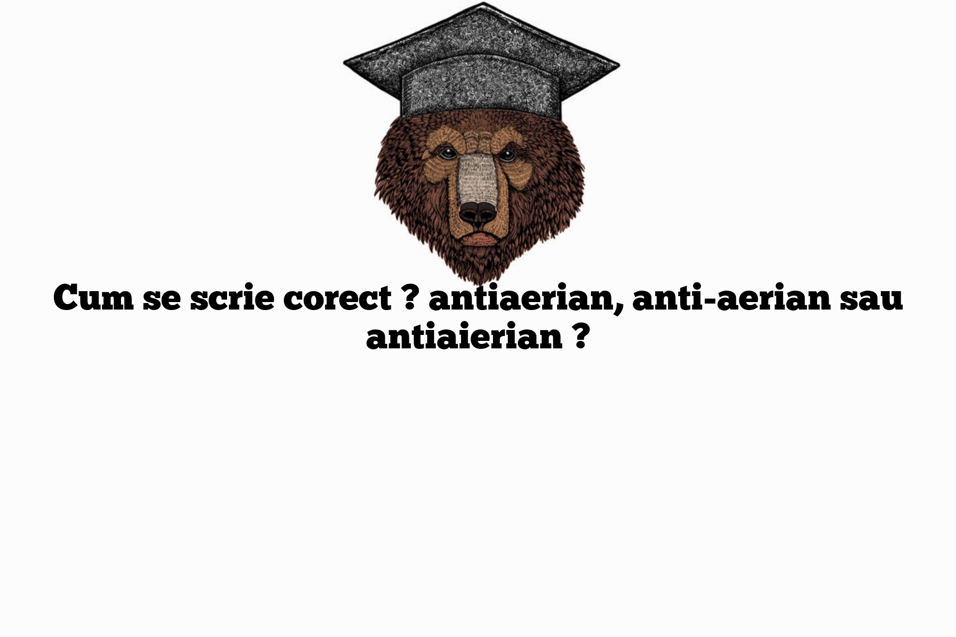 Cum se scrie corect ? antiaerian, anti-aerian sau antiaierian ?