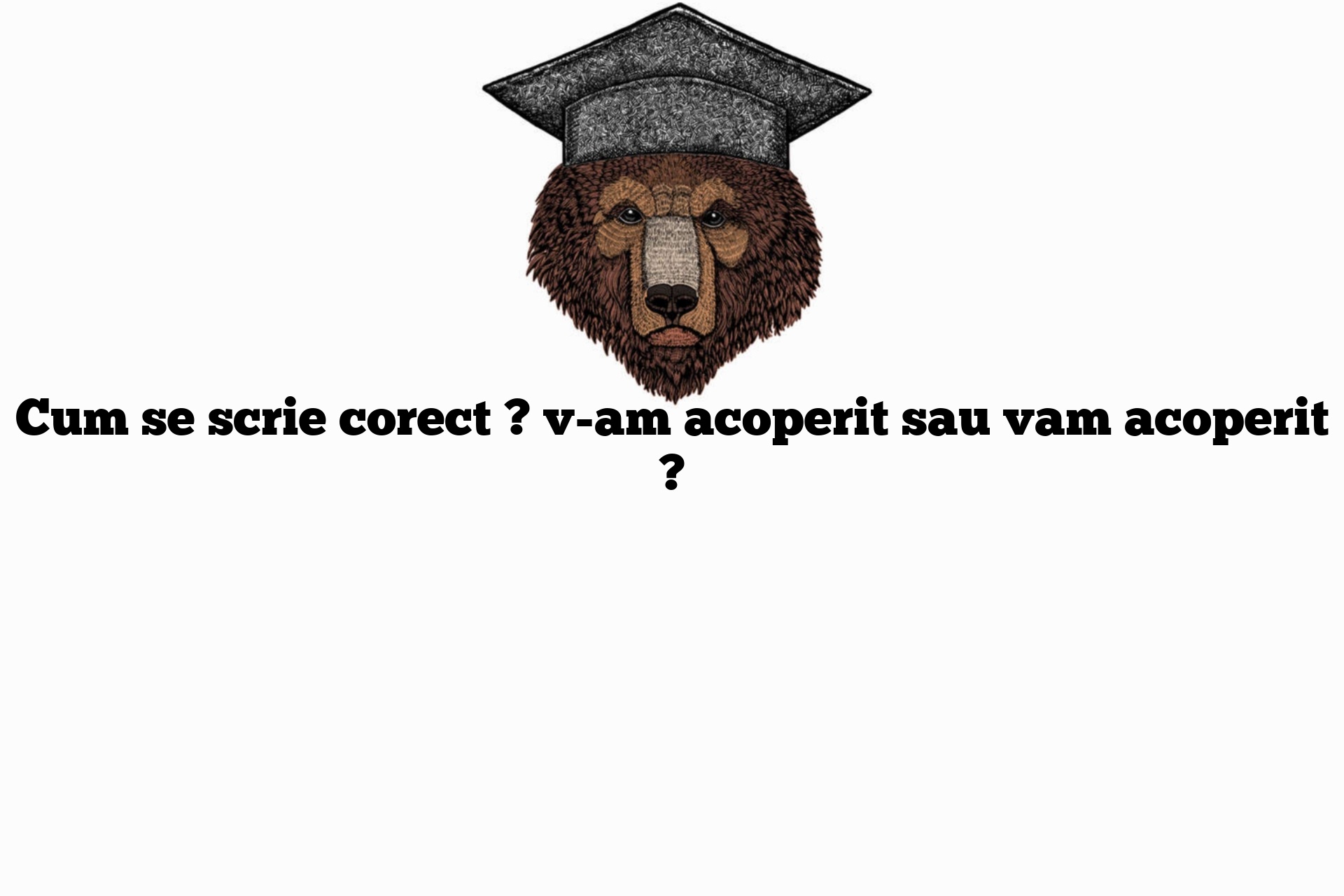 Cum se scrie corect ? v-am acoperit sau vam acoperit ?