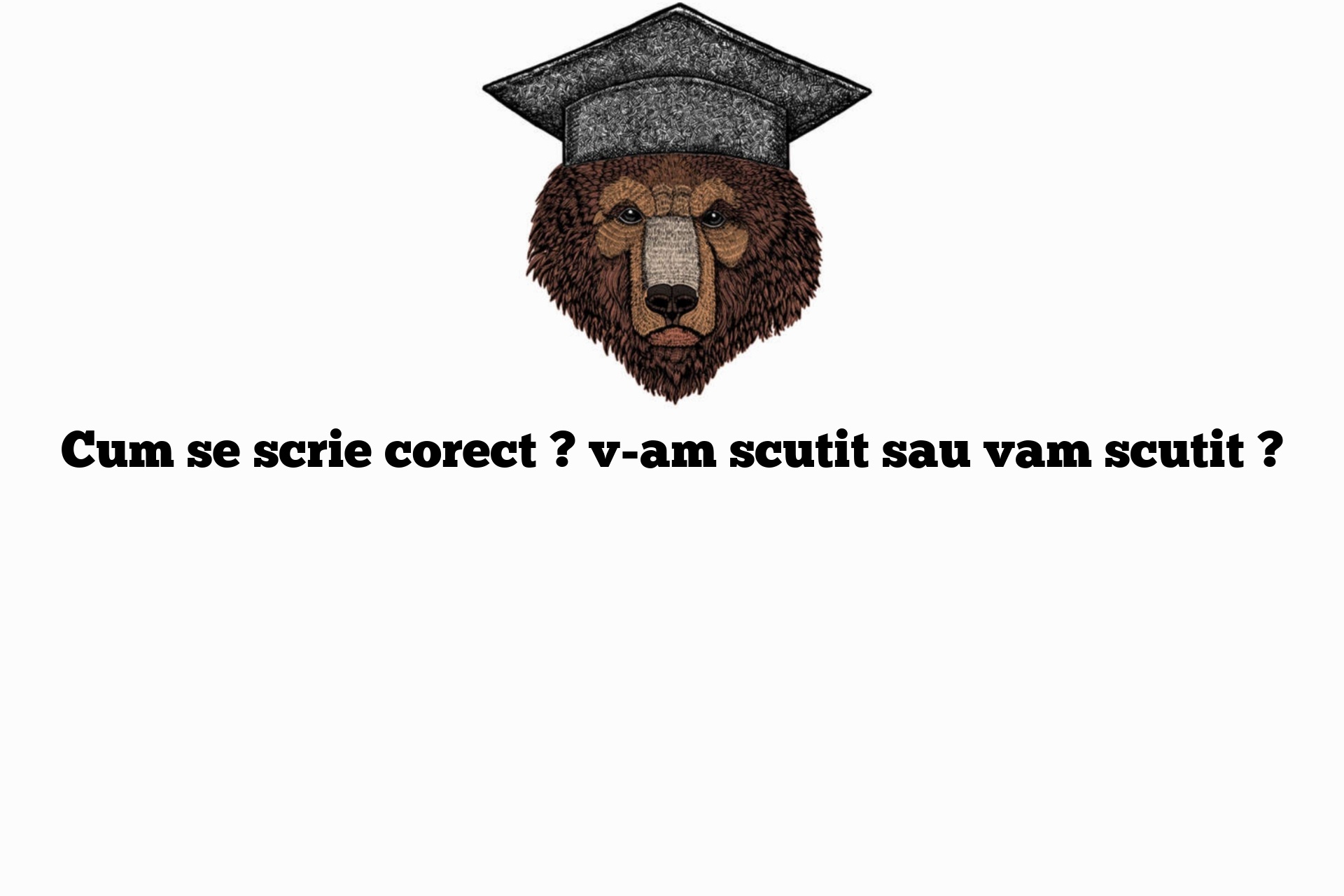 Cum se scrie corect ? v-am scutit sau vam scutit ?