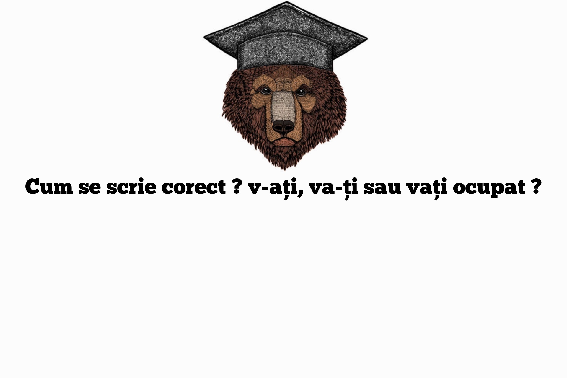 Cum se scrie corect ? v-ați, va-ți sau vați ocupat ?