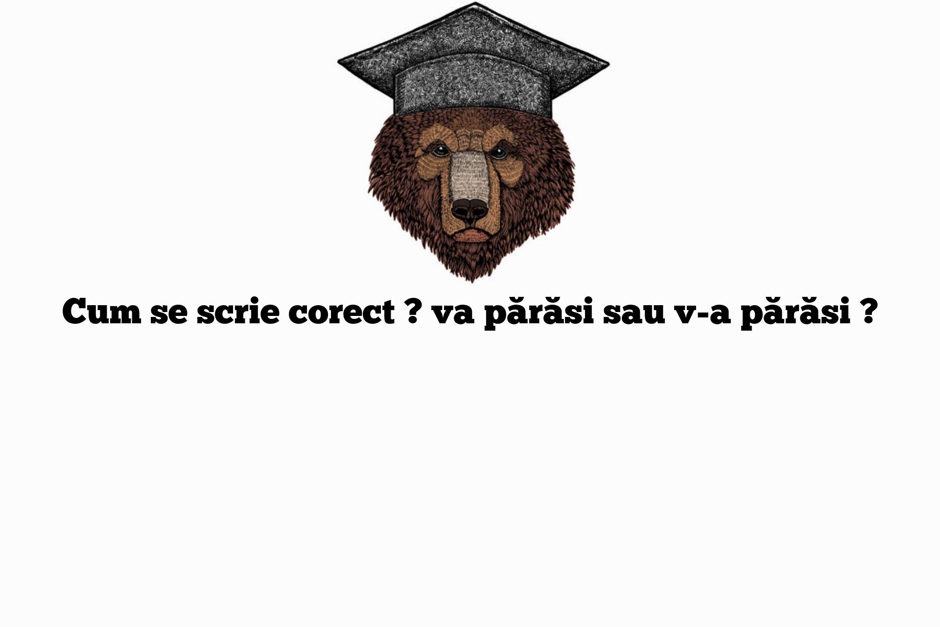 Cum se scrie corect ? va părăsi sau v-a părăsi ?