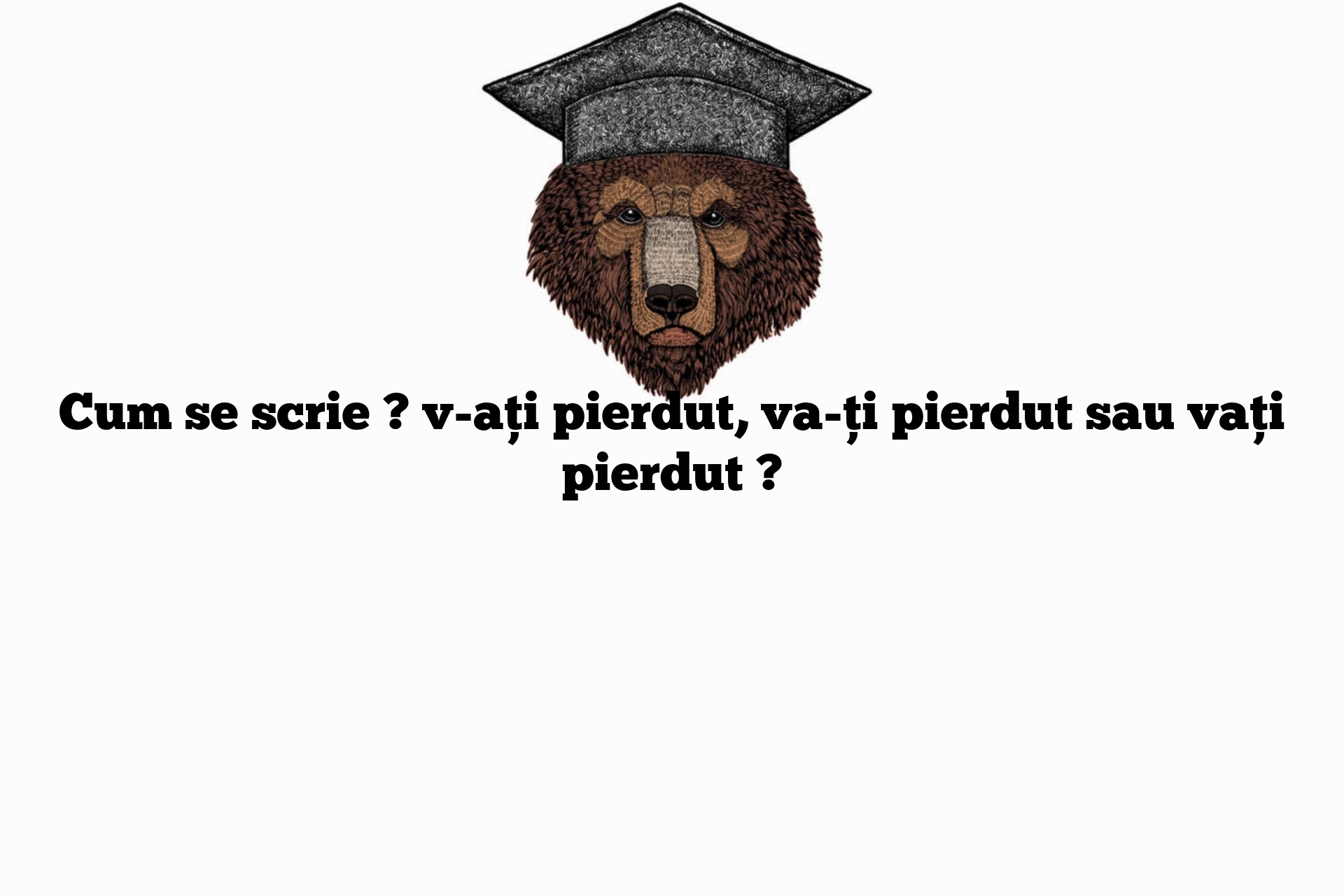 Cum se scrie ? v-ați pierdut, va-ți pierdut sau vați pierdut ?