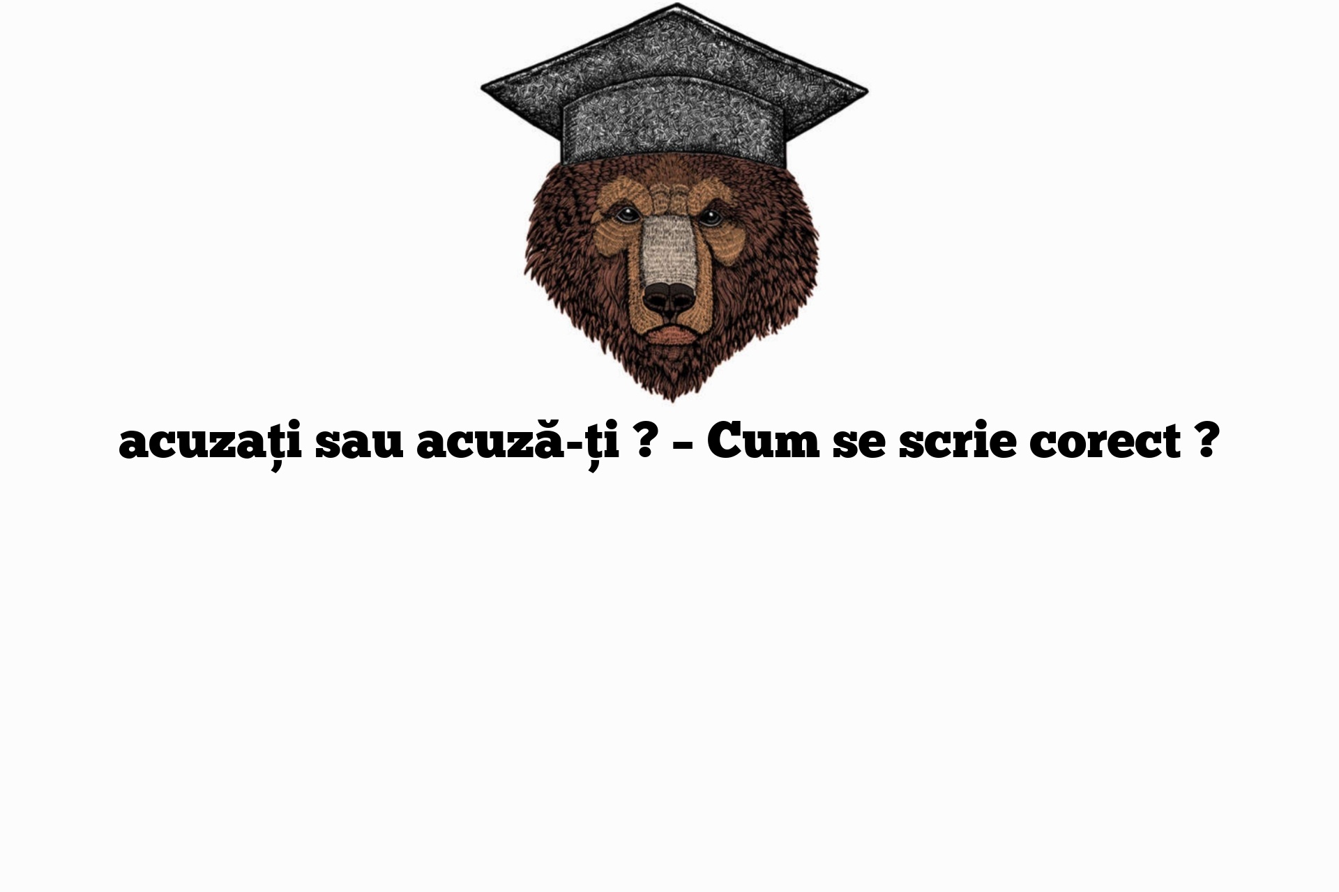 acuzați sau acuză-ți ? – Cum se scrie corect ?