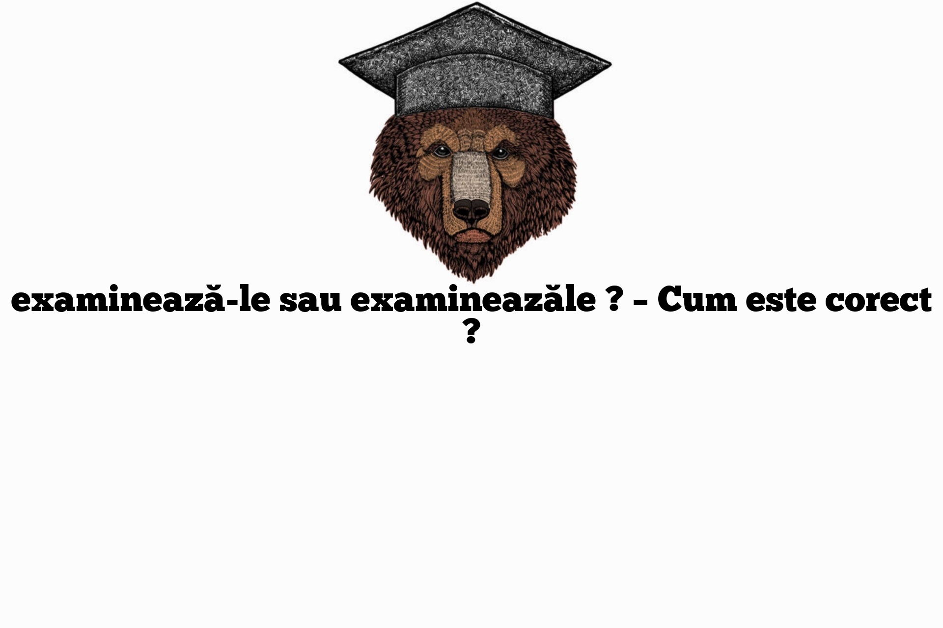 examinează-le sau examineazăle ? – Cum este corect ?