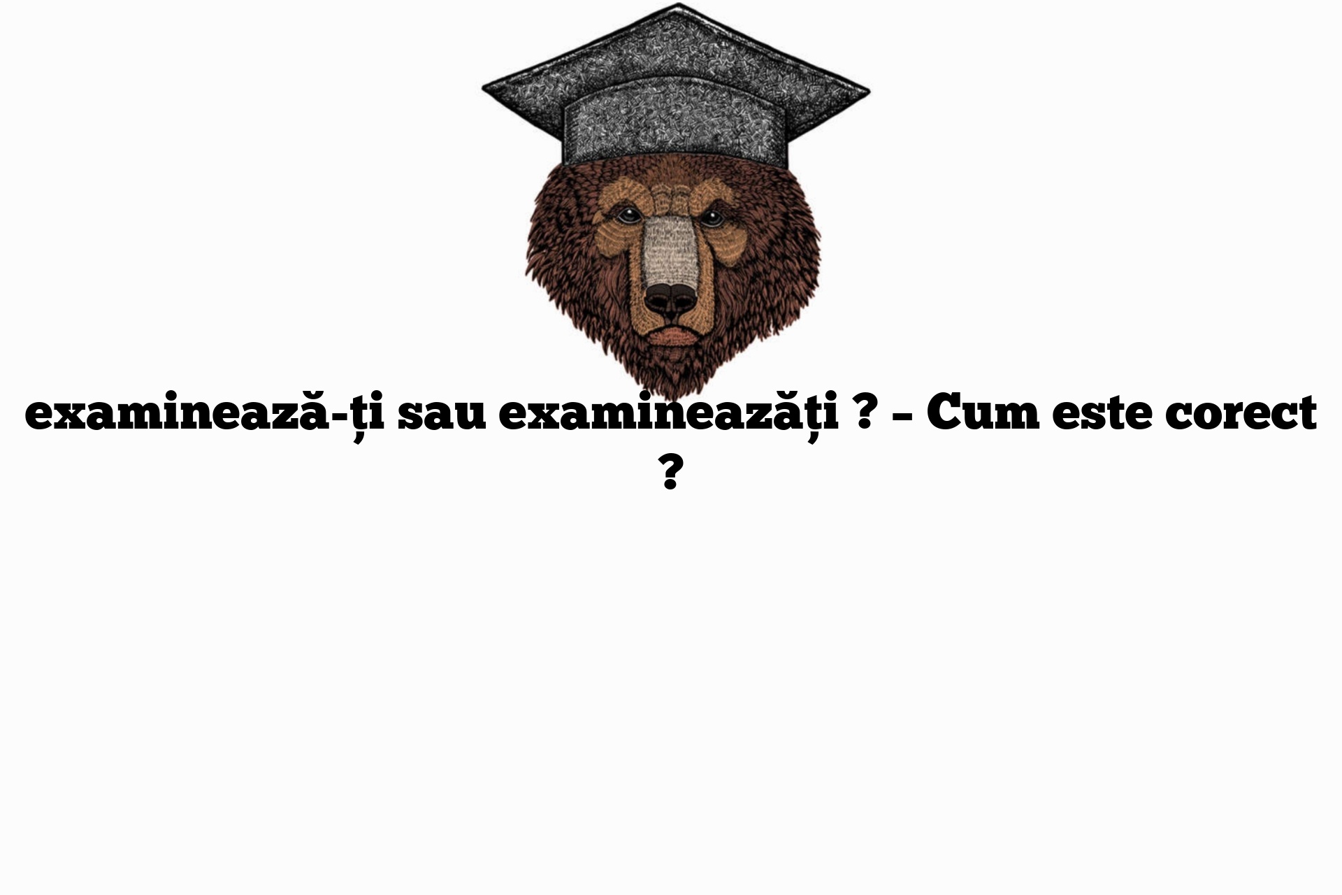 examinează-ți sau examineazăți ? – Cum este corect ?