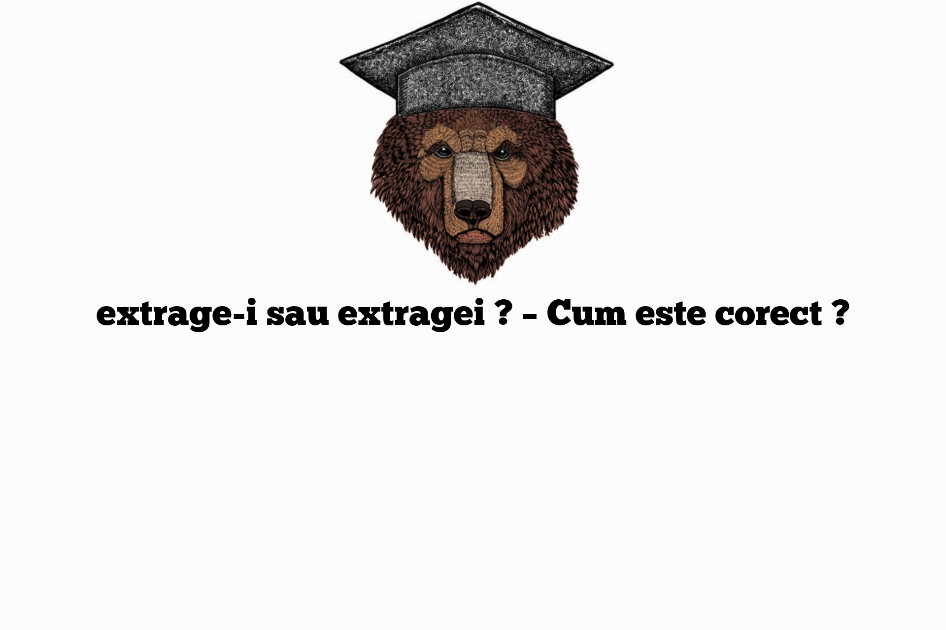 extrage-i sau extragei ? – Cum este corect ?