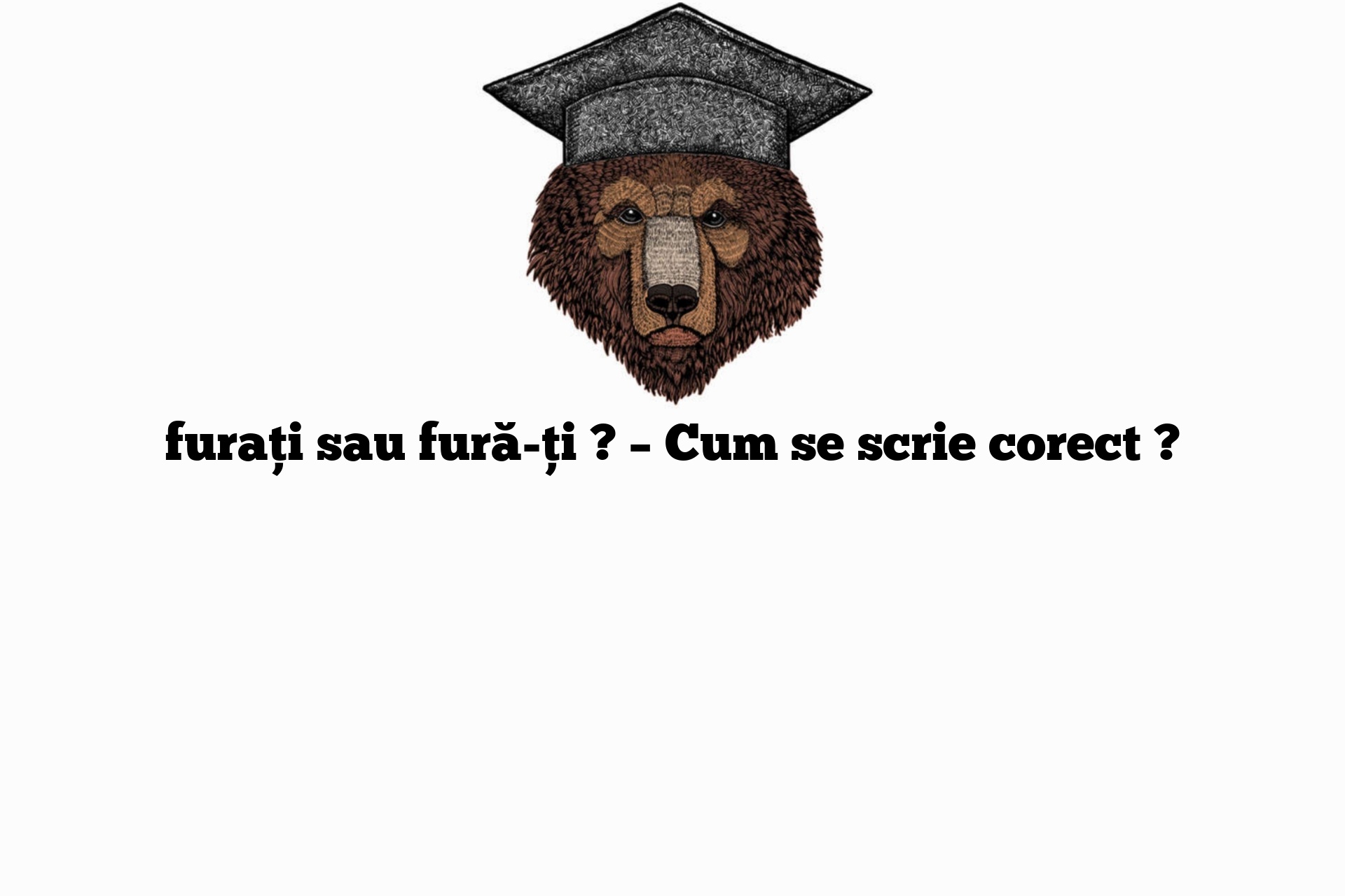 furați sau fură-ți ? – Cum se scrie corect ?