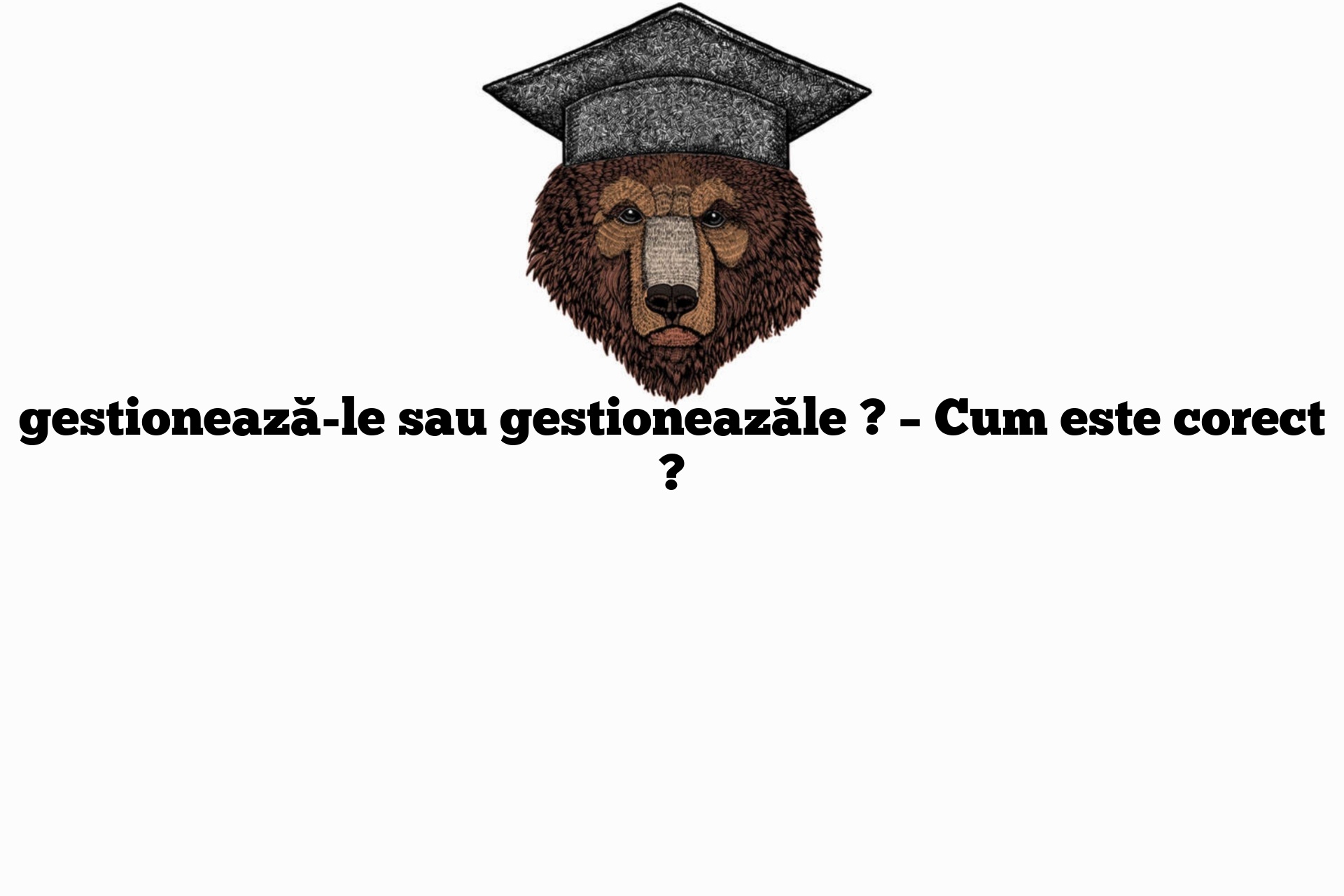 gestionează-le sau gestioneazăle ? – Cum este corect ?