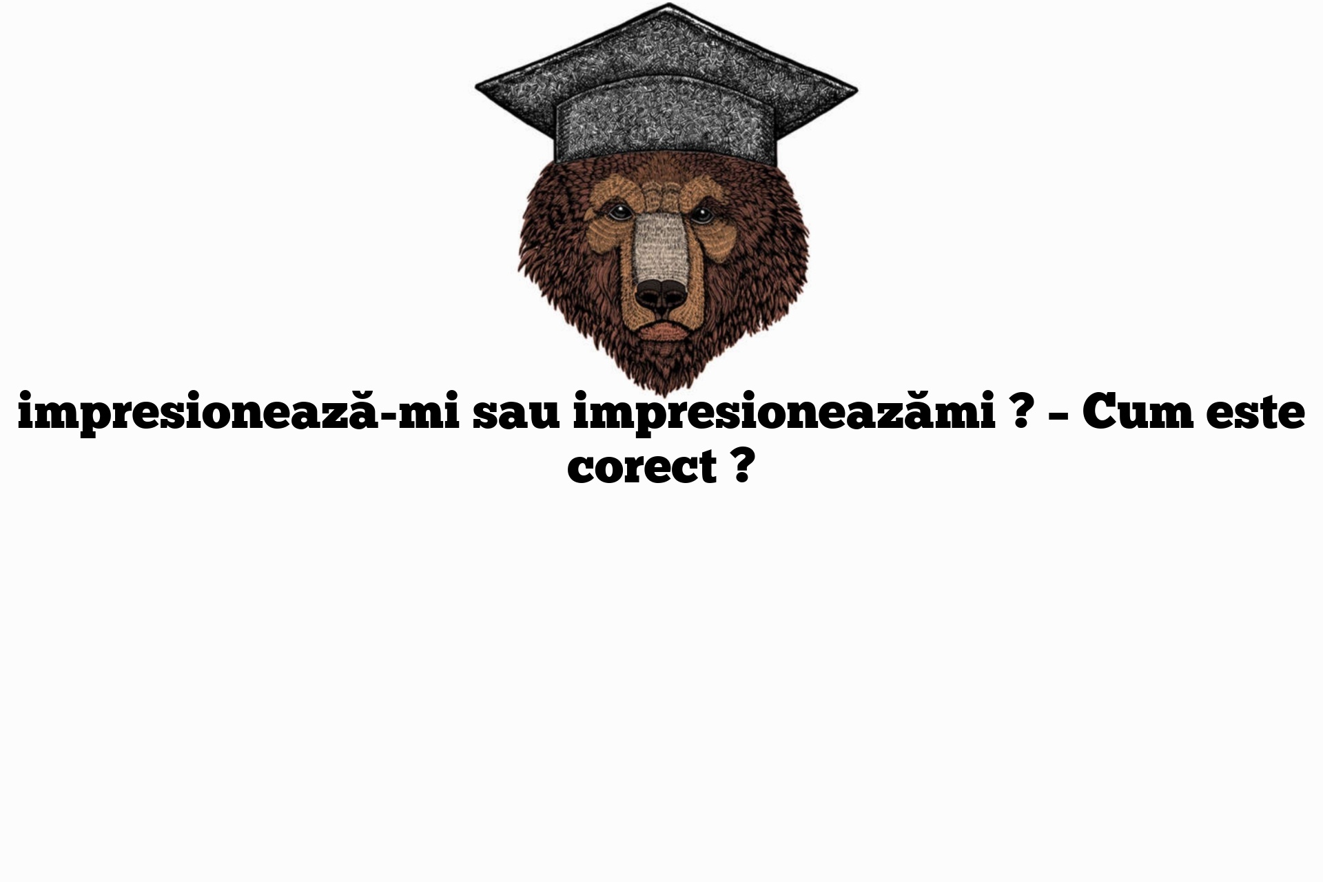 impresionează-mi sau impresioneazămi ? – Cum este corect ?