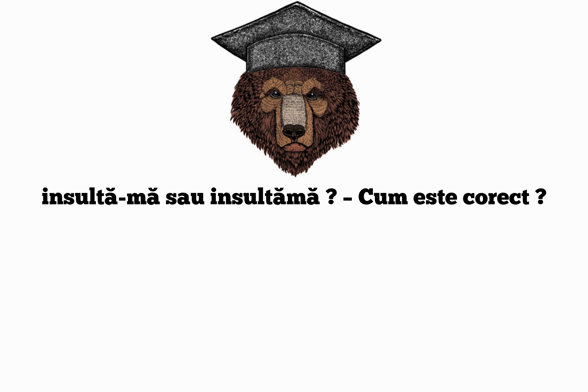 insultă-mă sau insultămă ? – Cum este corect ?