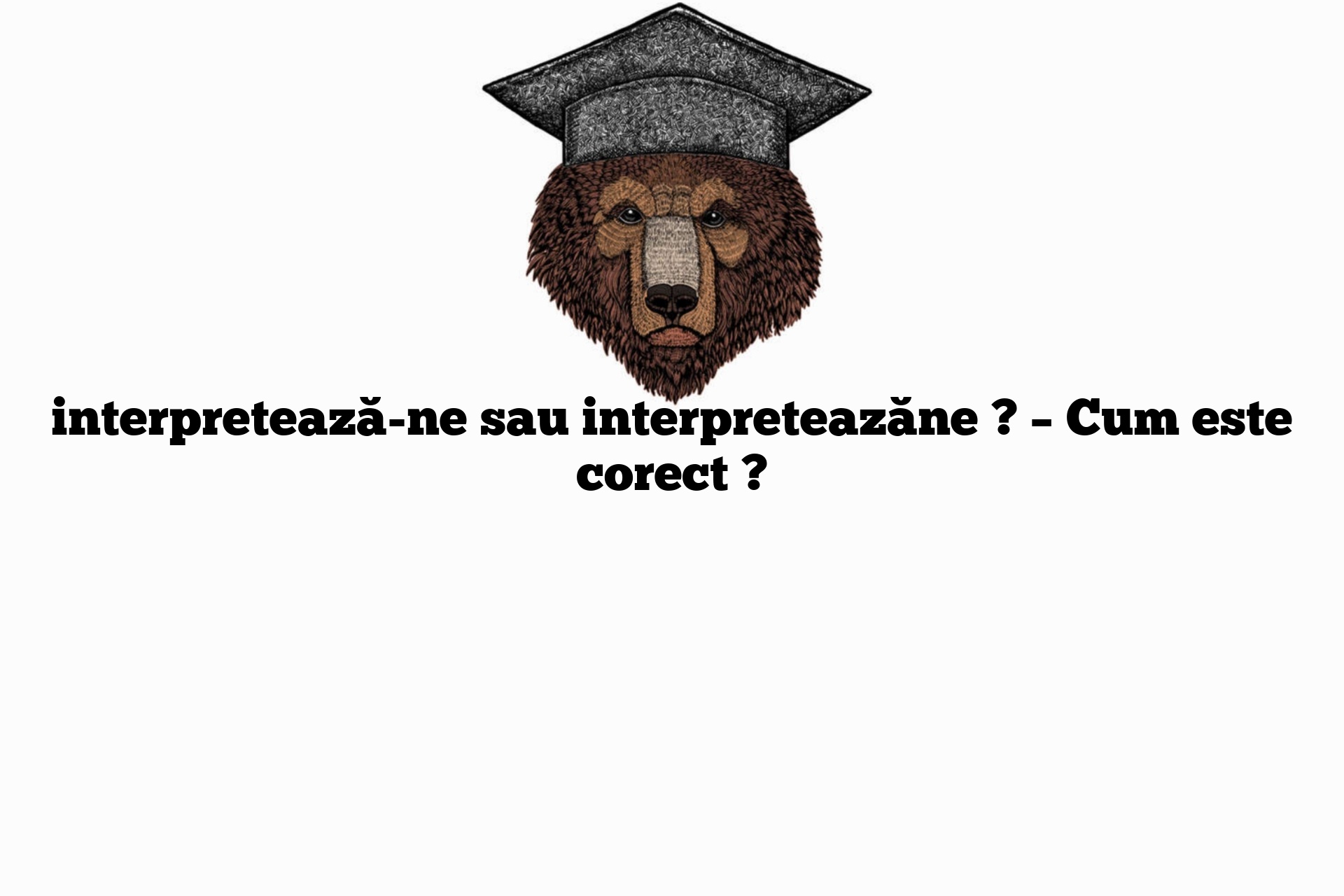 interpretează-ne sau interpreteazăne ? – Cum este corect ?