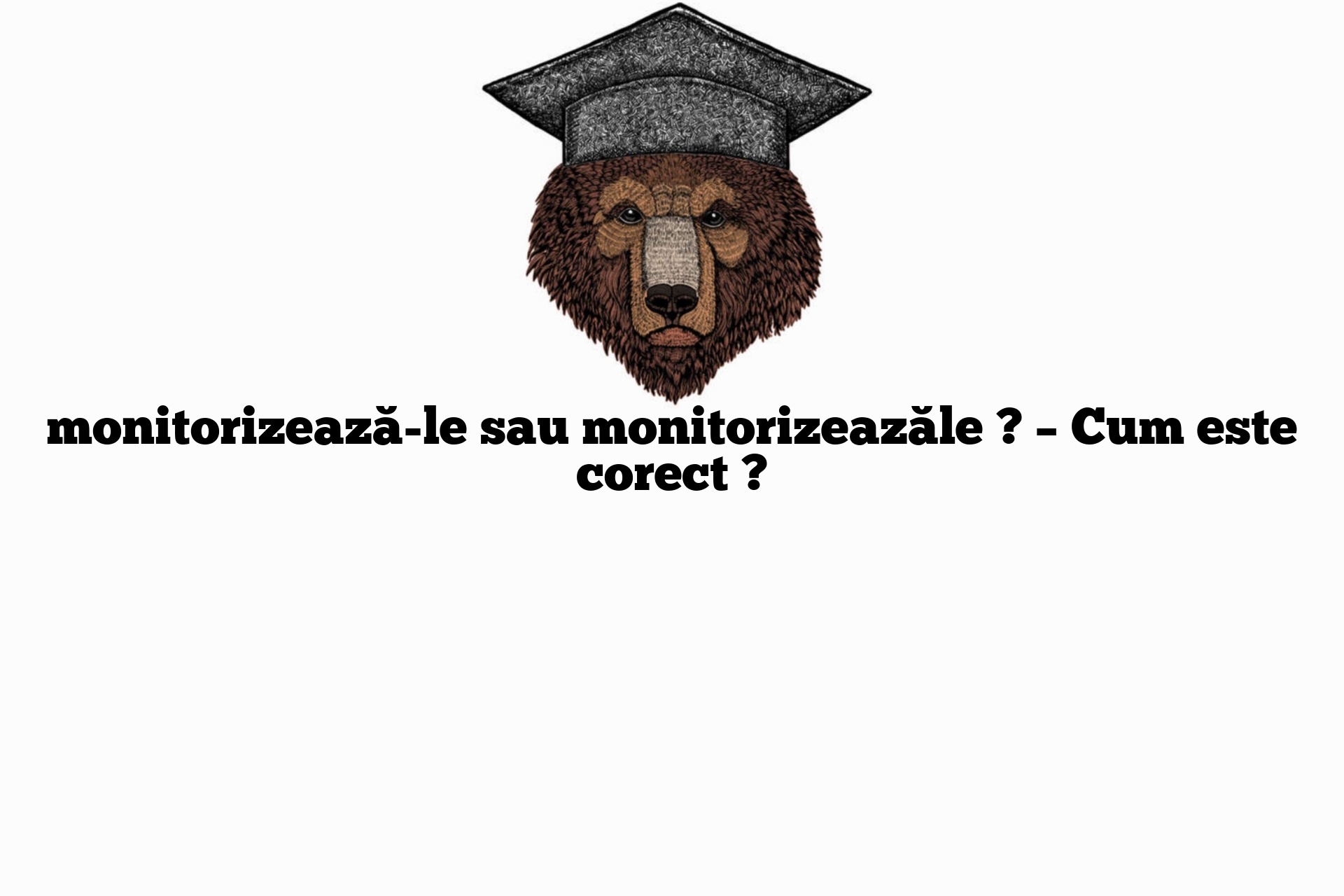 monitorizează-le sau monitorizeazăle ? – Cum este corect ?