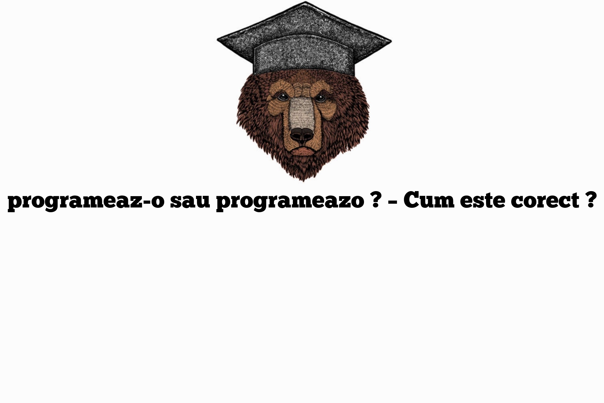 programeaz-o sau programeazo ? – Cum este corect ?