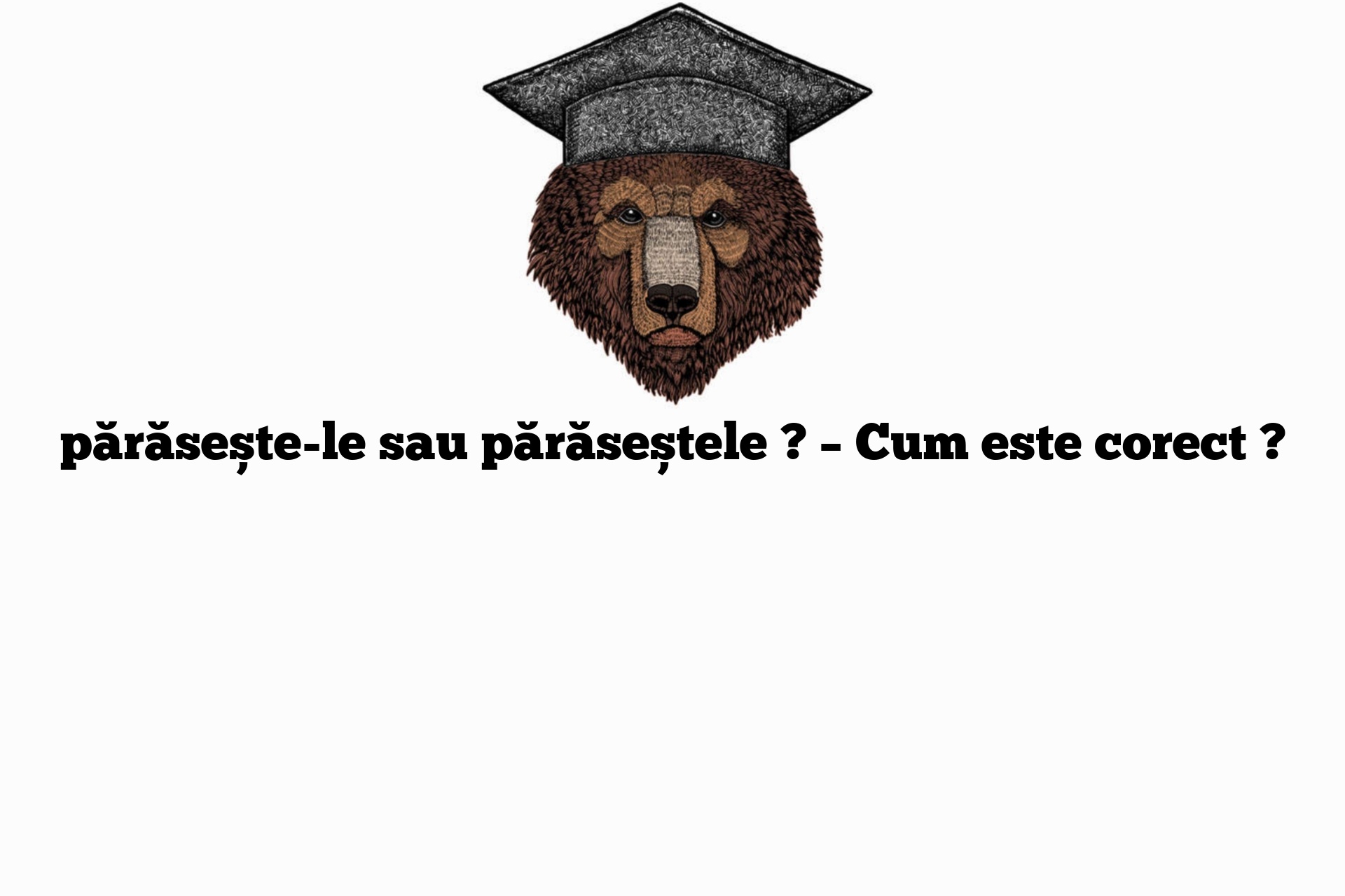 părăsește-le sau părăseștele ? – Cum este corect ?