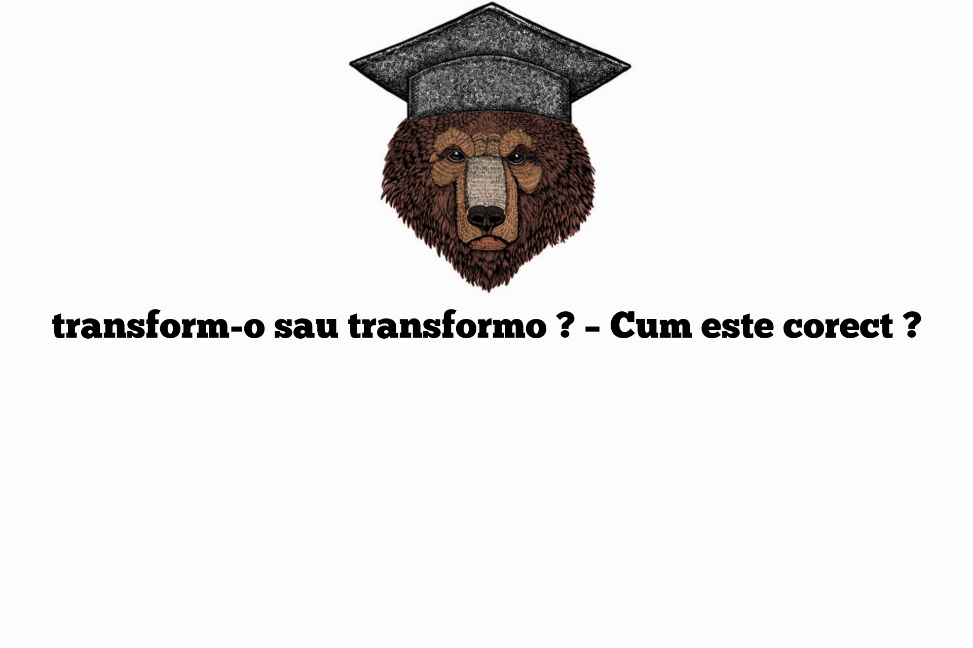 transform-o sau transformo ? – Cum este corect ?