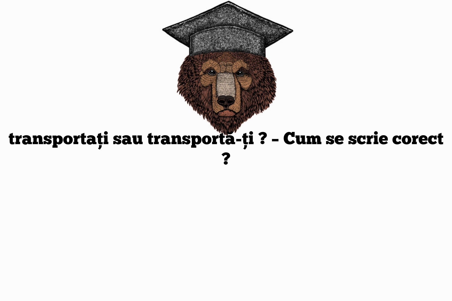 transportați sau transportă-ți ? – Cum se scrie corect ?