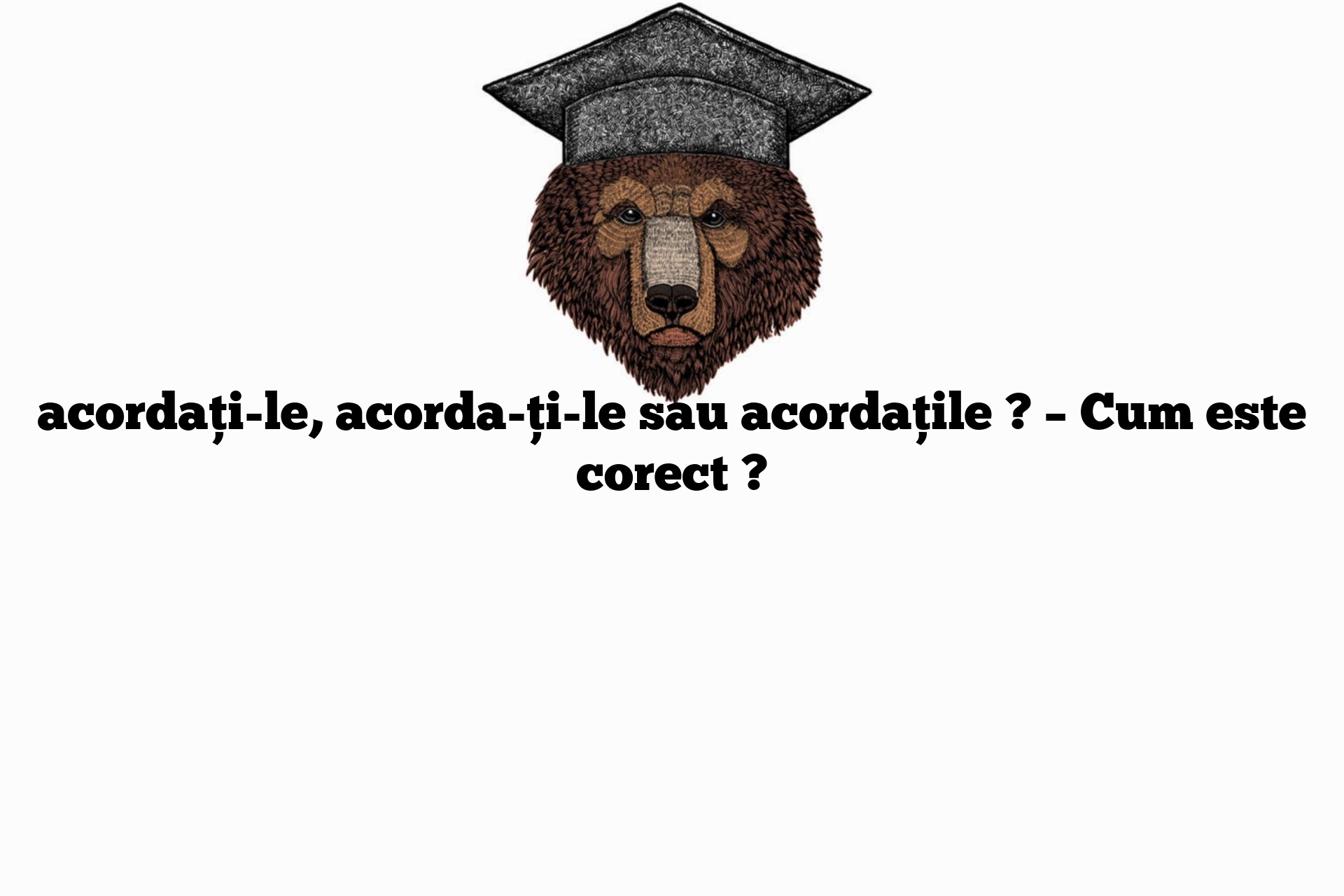 acordați-le, acorda-ți-le sau acordațile ? – Cum este corect ?