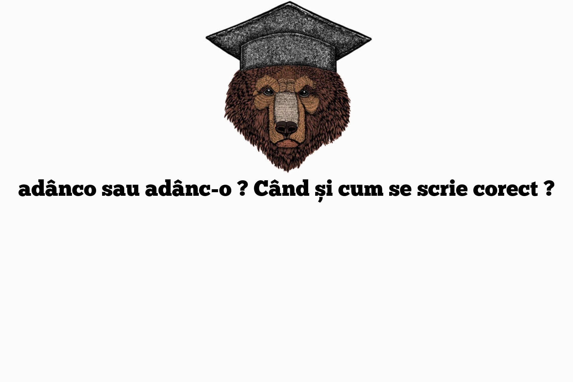 adânco sau adânc-o ? Când și cum se scrie corect ?