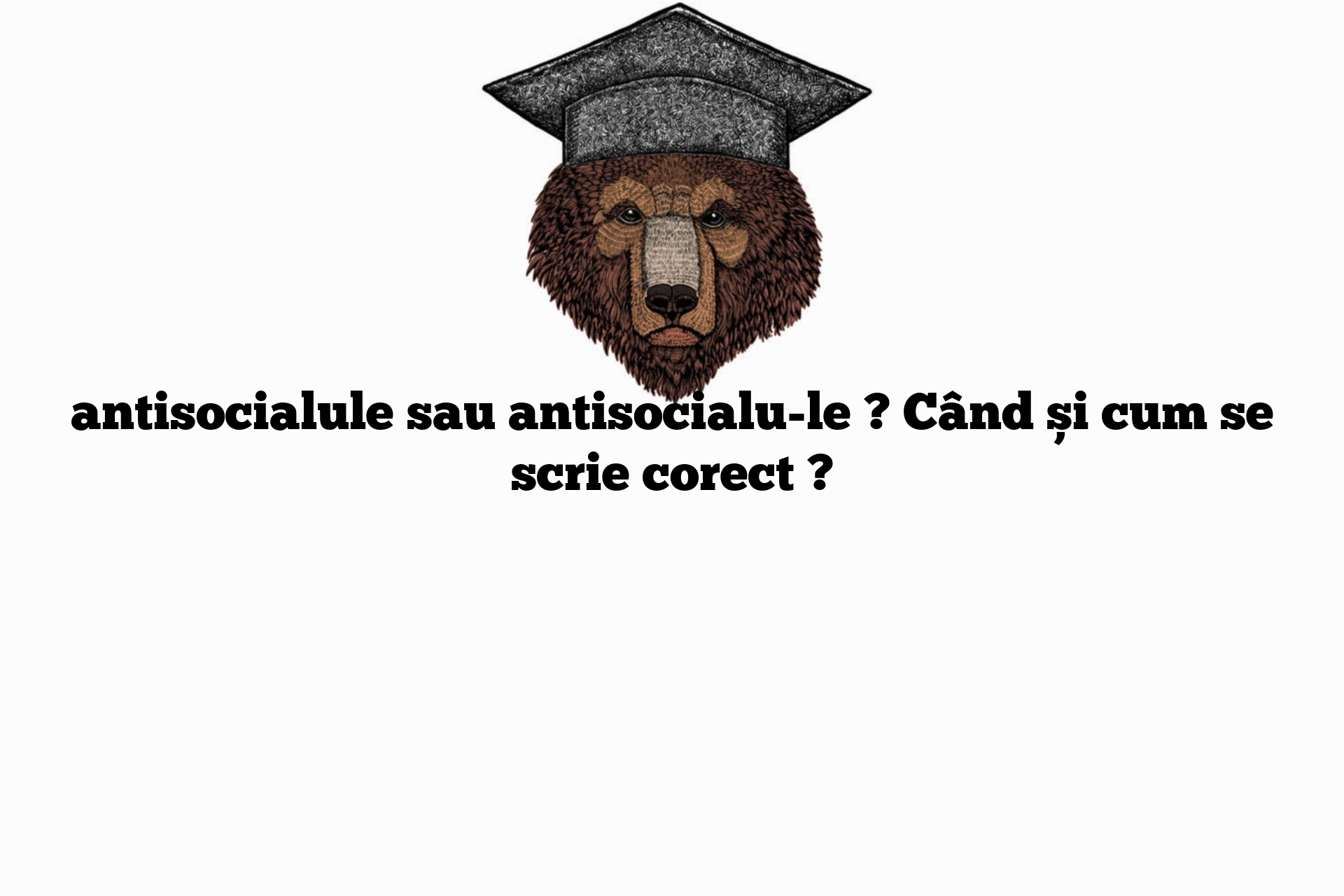 antisocialule sau antisocialu-le ? Când și cum se scrie corect ?