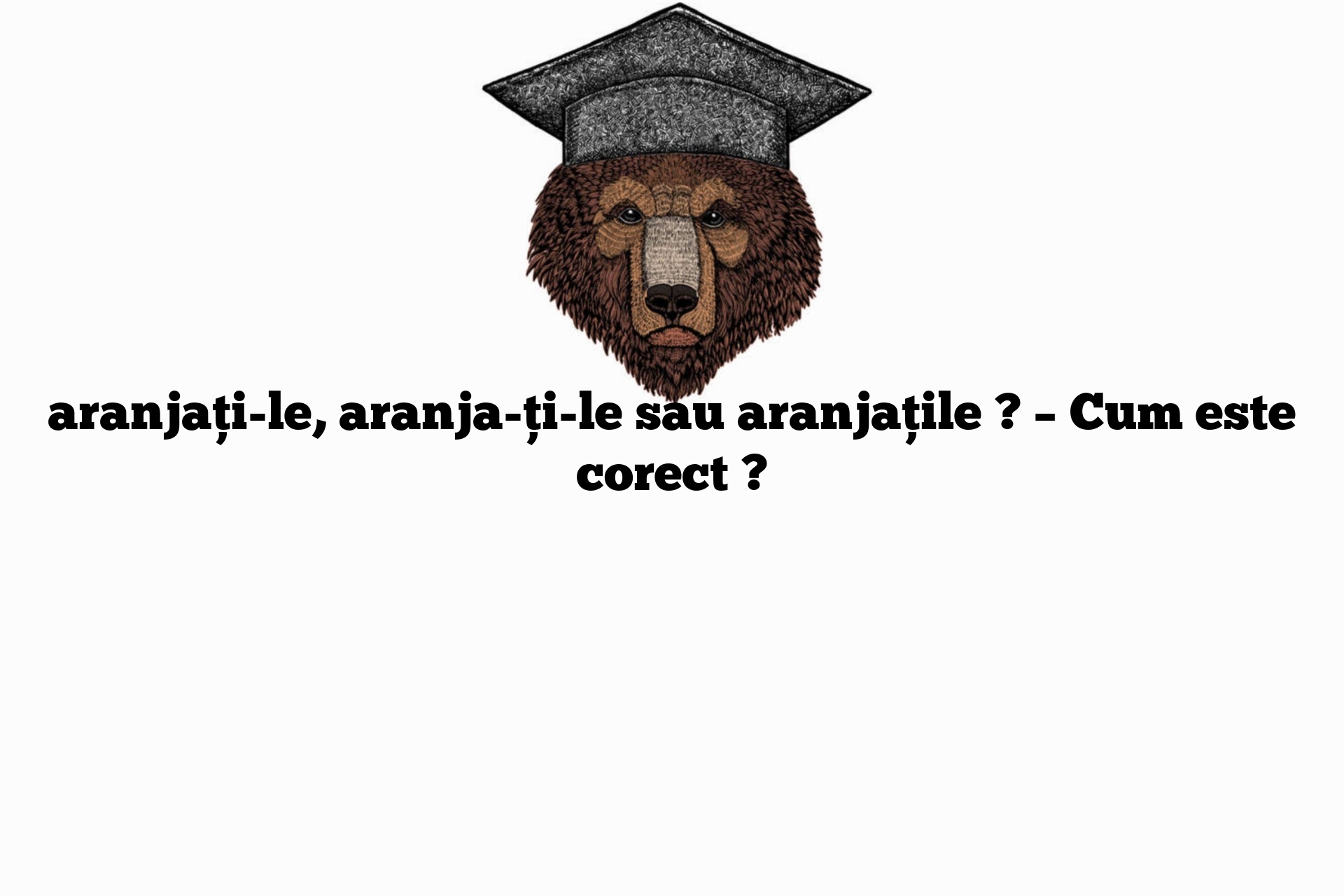 aranjați-le, aranja-ți-le sau aranjațile ? – Cum este corect ?