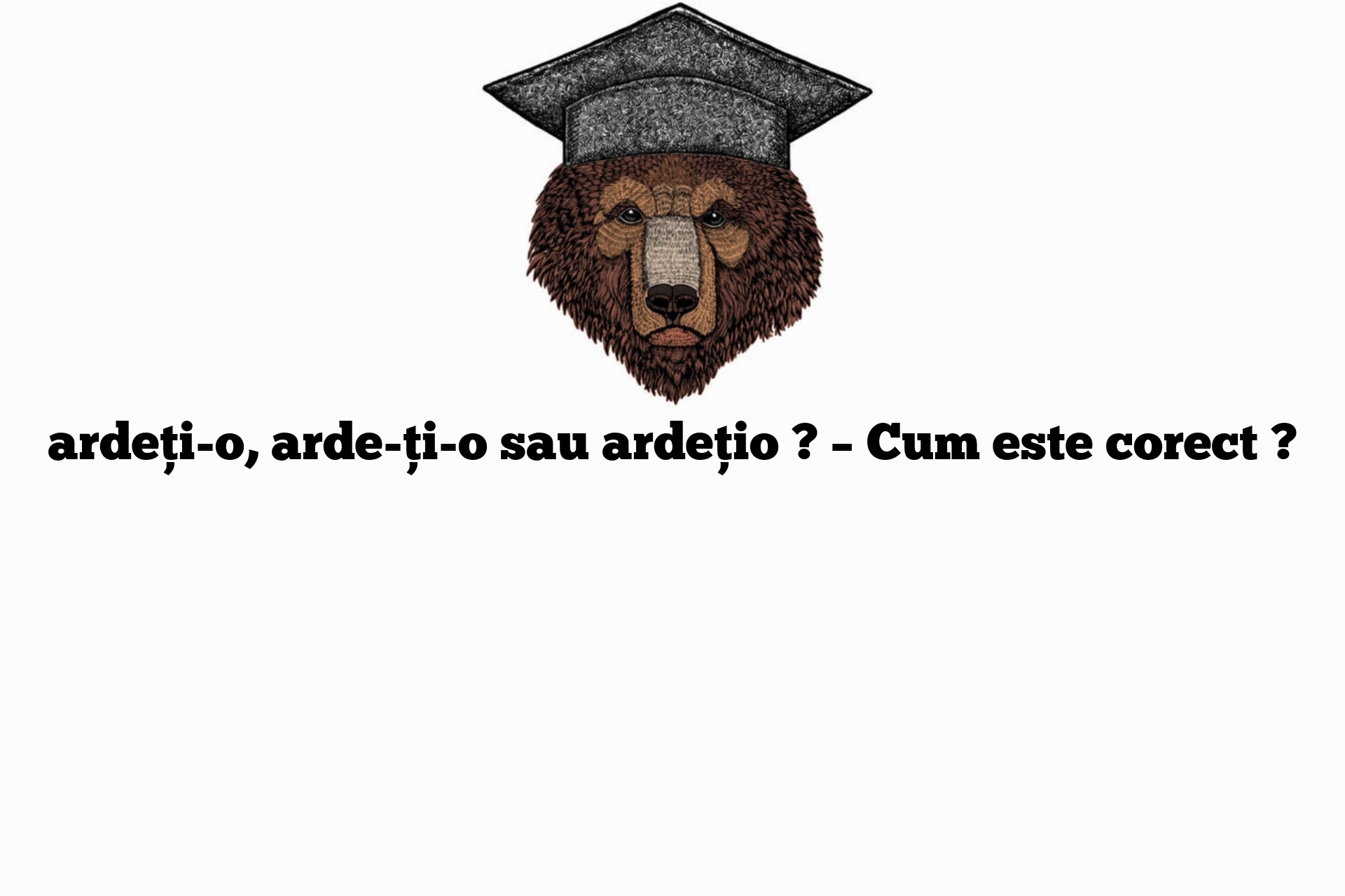 ardeți-o, arde-ți-o sau ardețio ? – Cum este corect ?