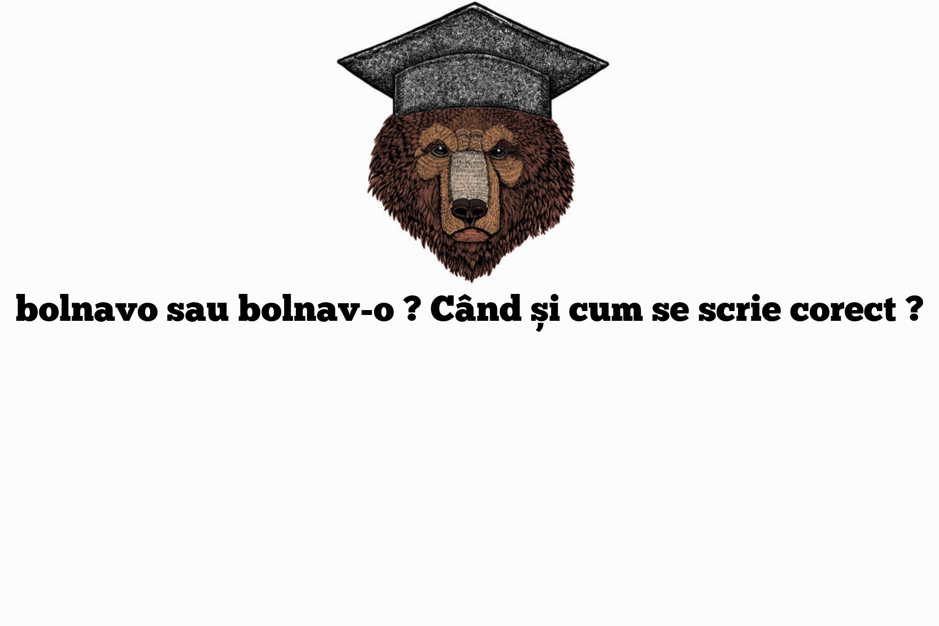 bolnavo sau bolnav-o ? Când și cum se scrie corect ?