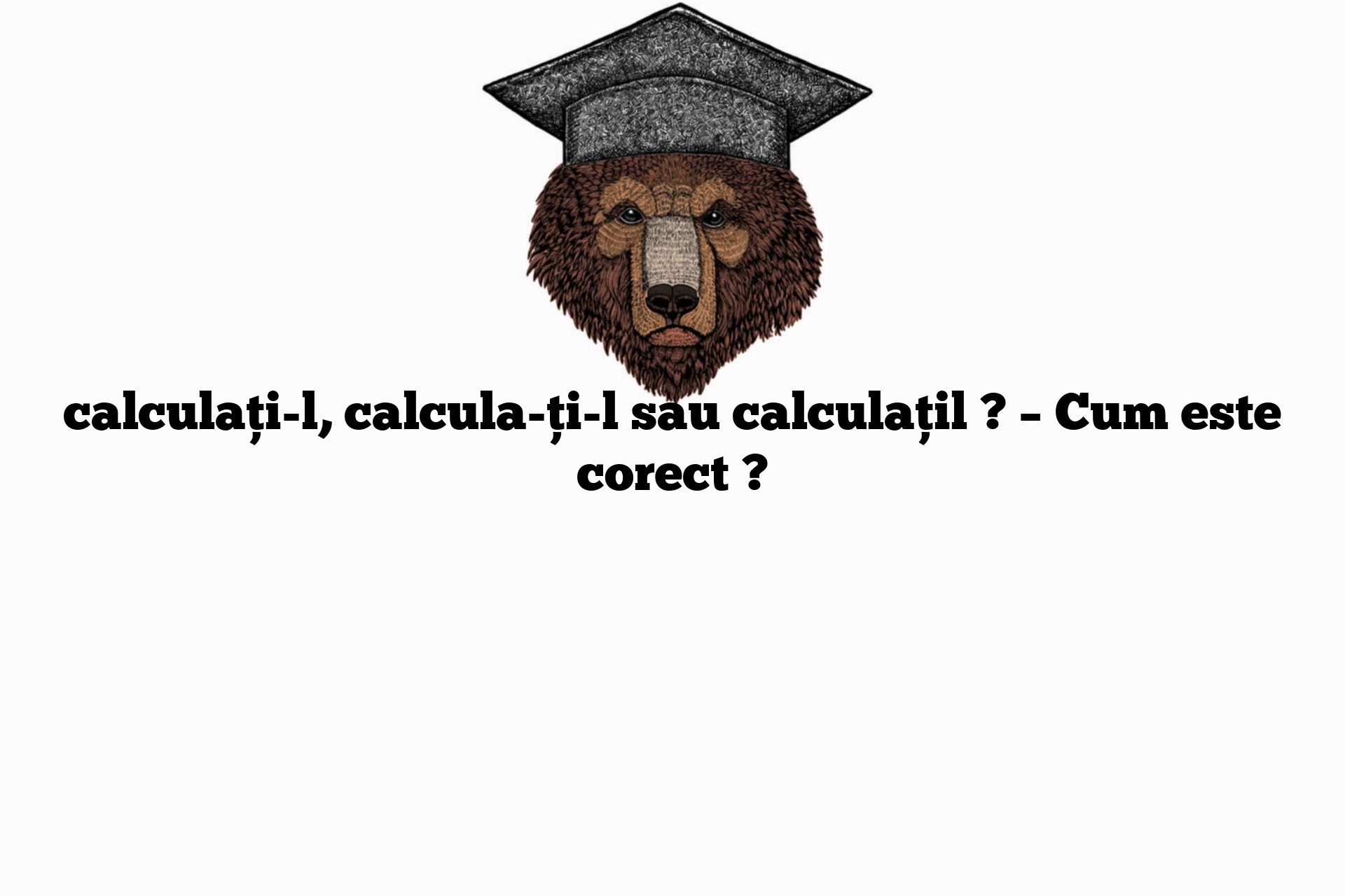 calculați-l, calcula-ți-l sau calculațil ? – Cum este corect ?