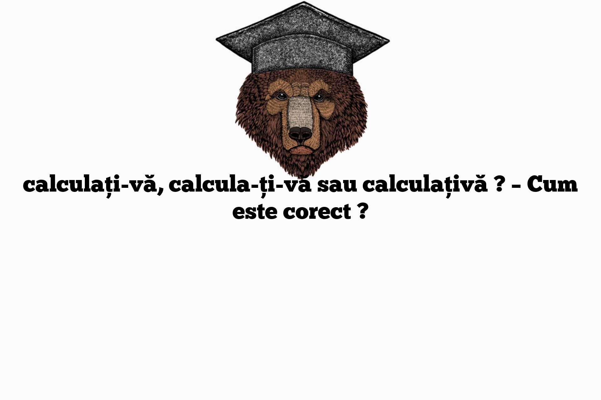 calculați-vă, calcula-ți-vă sau calculațivă ? – Cum este corect ?