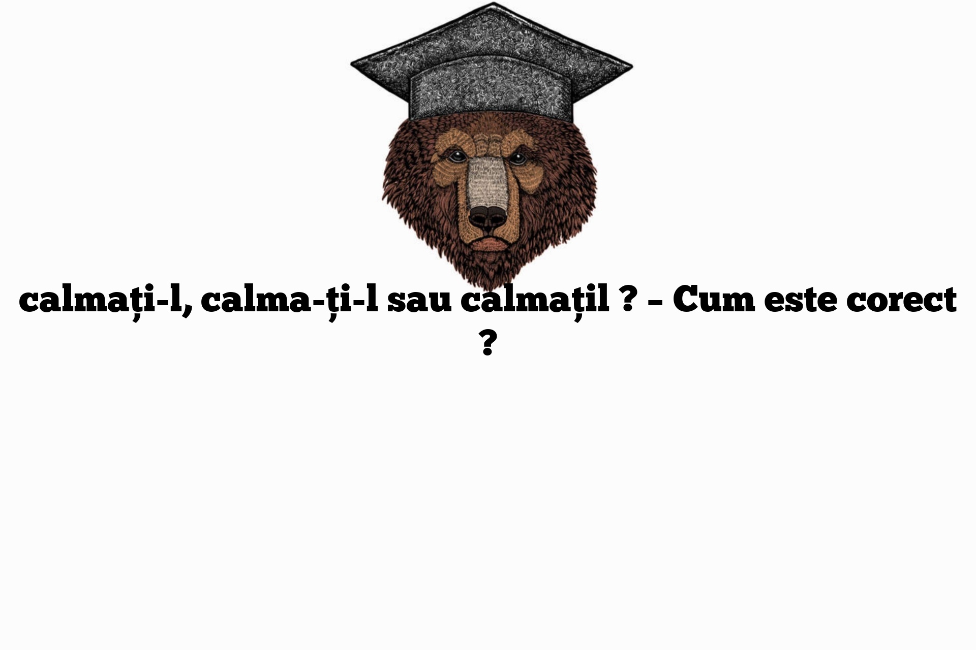 calmați-l, calma-ți-l sau calmațil ? – Cum este corect ?