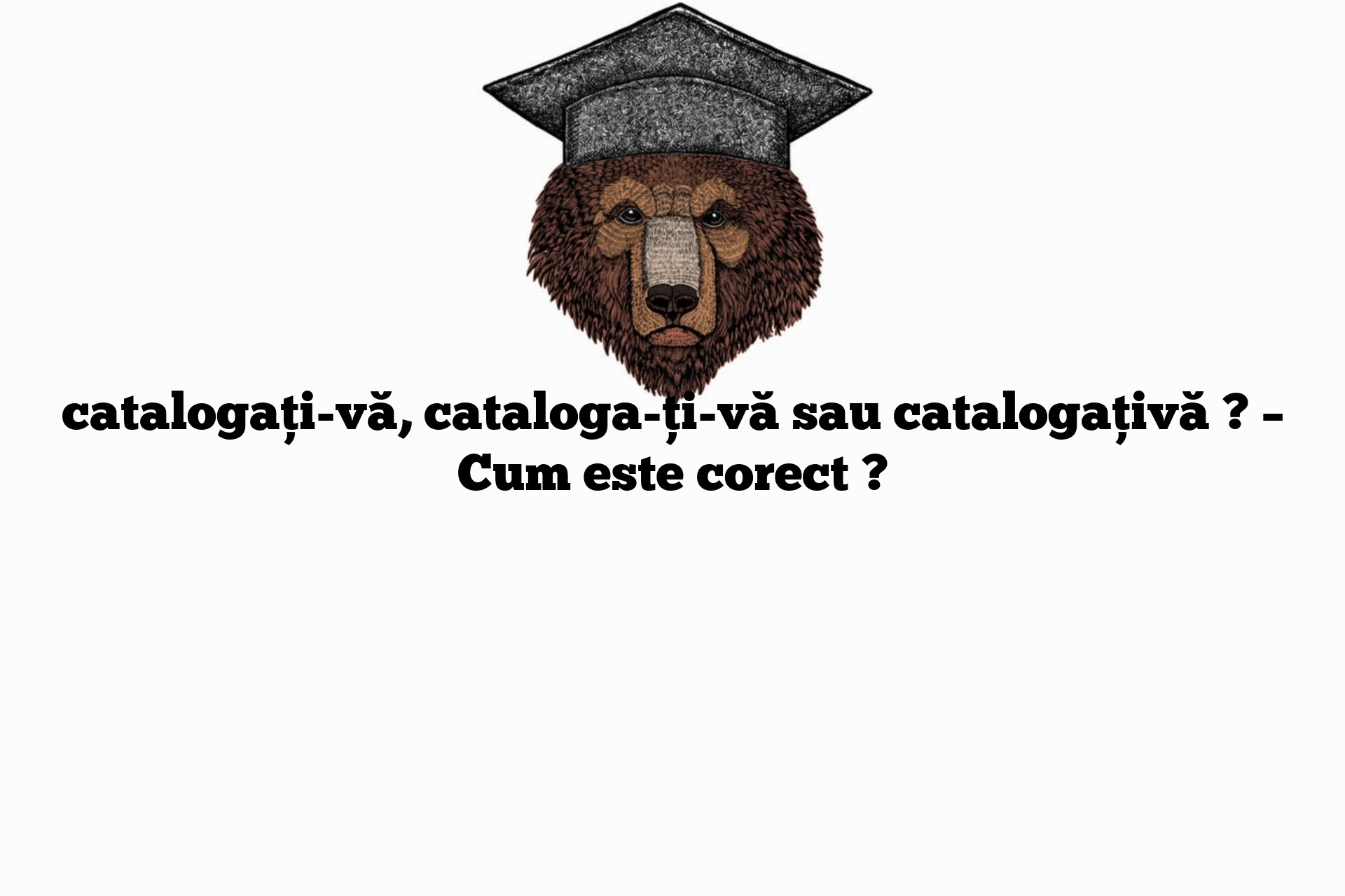 catalogați-vă, cataloga-ți-vă sau catalogațivă ? – Cum este corect ?