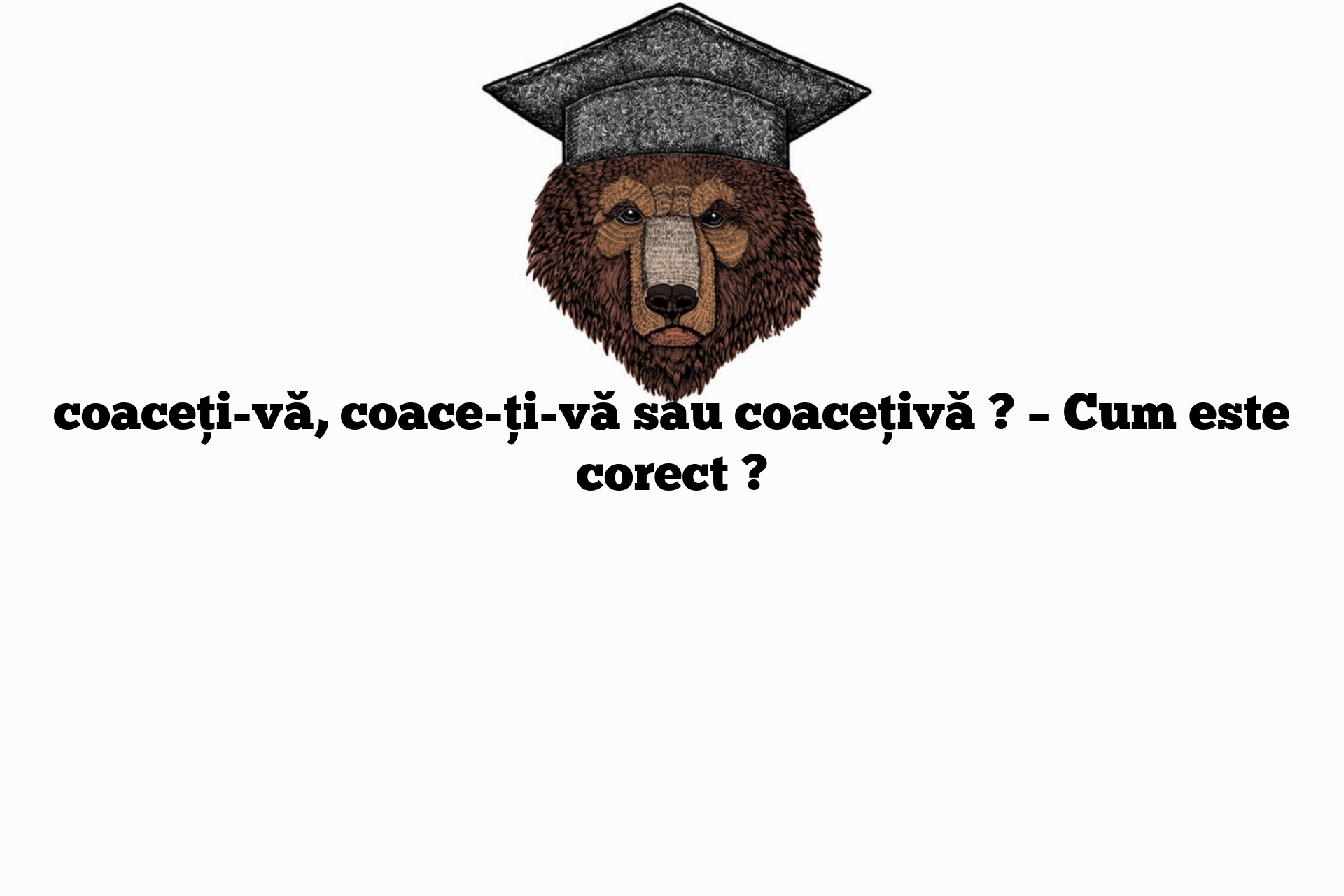 coaceți-vă, coace-ți-vă sau coacețivă ? – Cum este corect ?