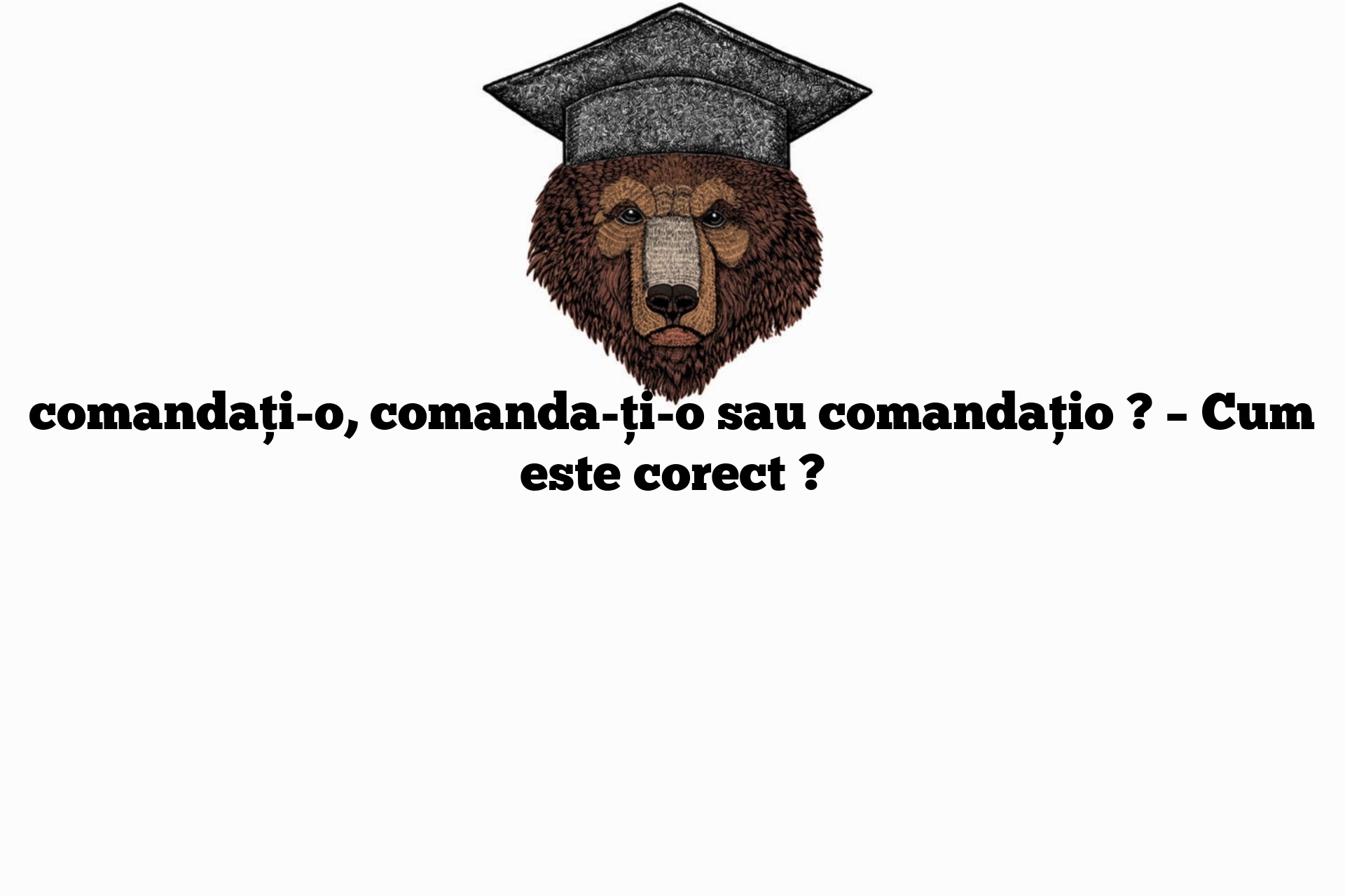 comandați-o, comanda-ți-o sau comandațio ? – Cum este corect ?