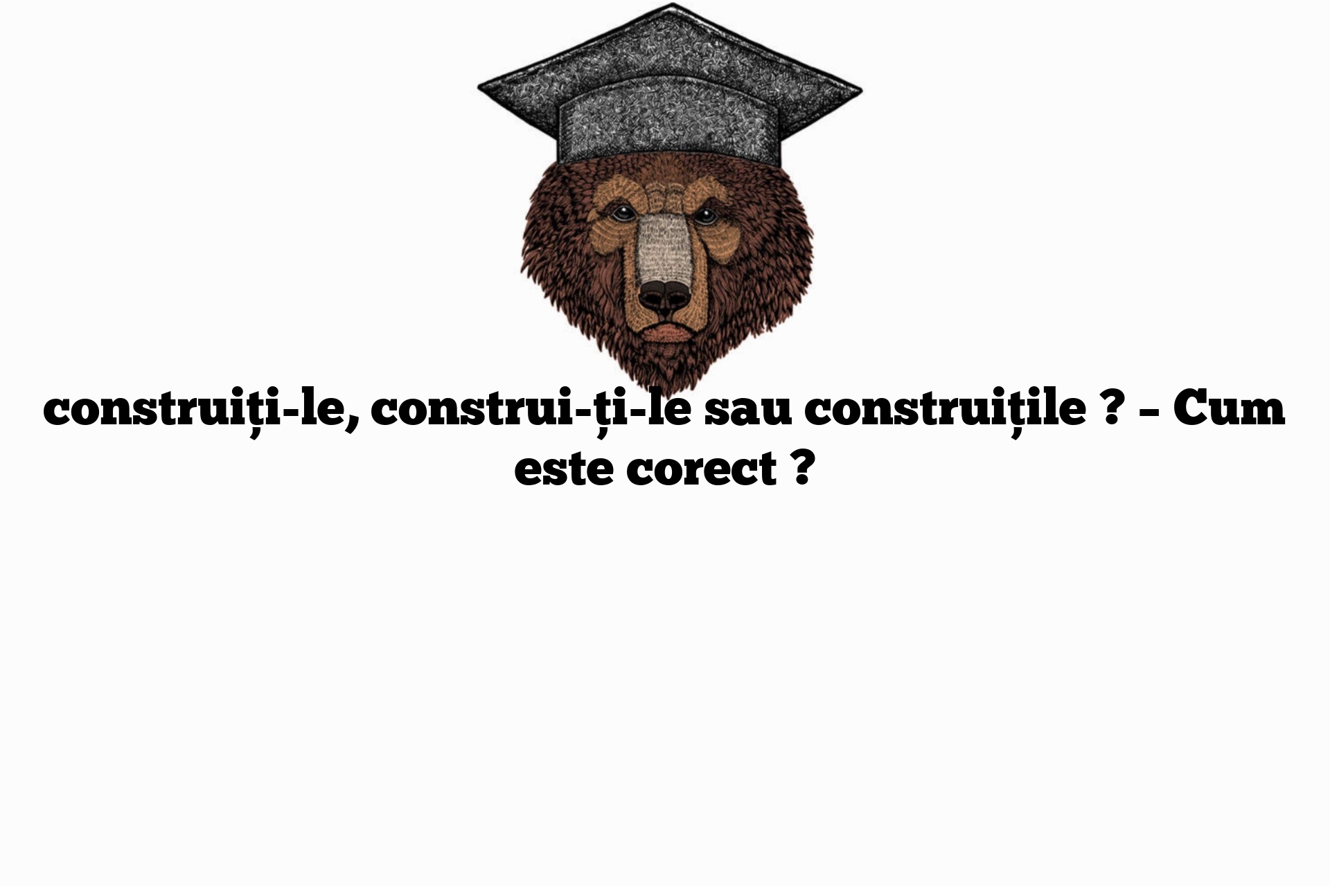 construiți-le, construi-ți-le sau construițile ? – Cum este corect ?