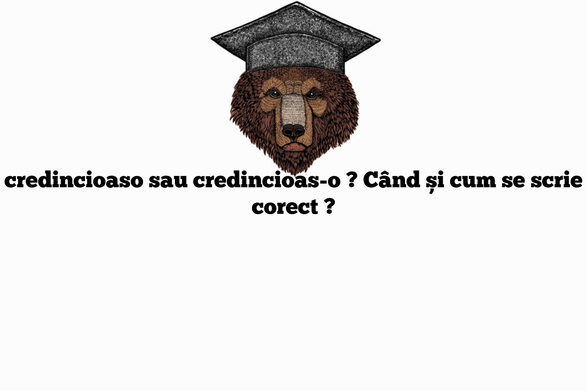 credincioaso sau credincioas-o ? Când și cum se scrie corect ?