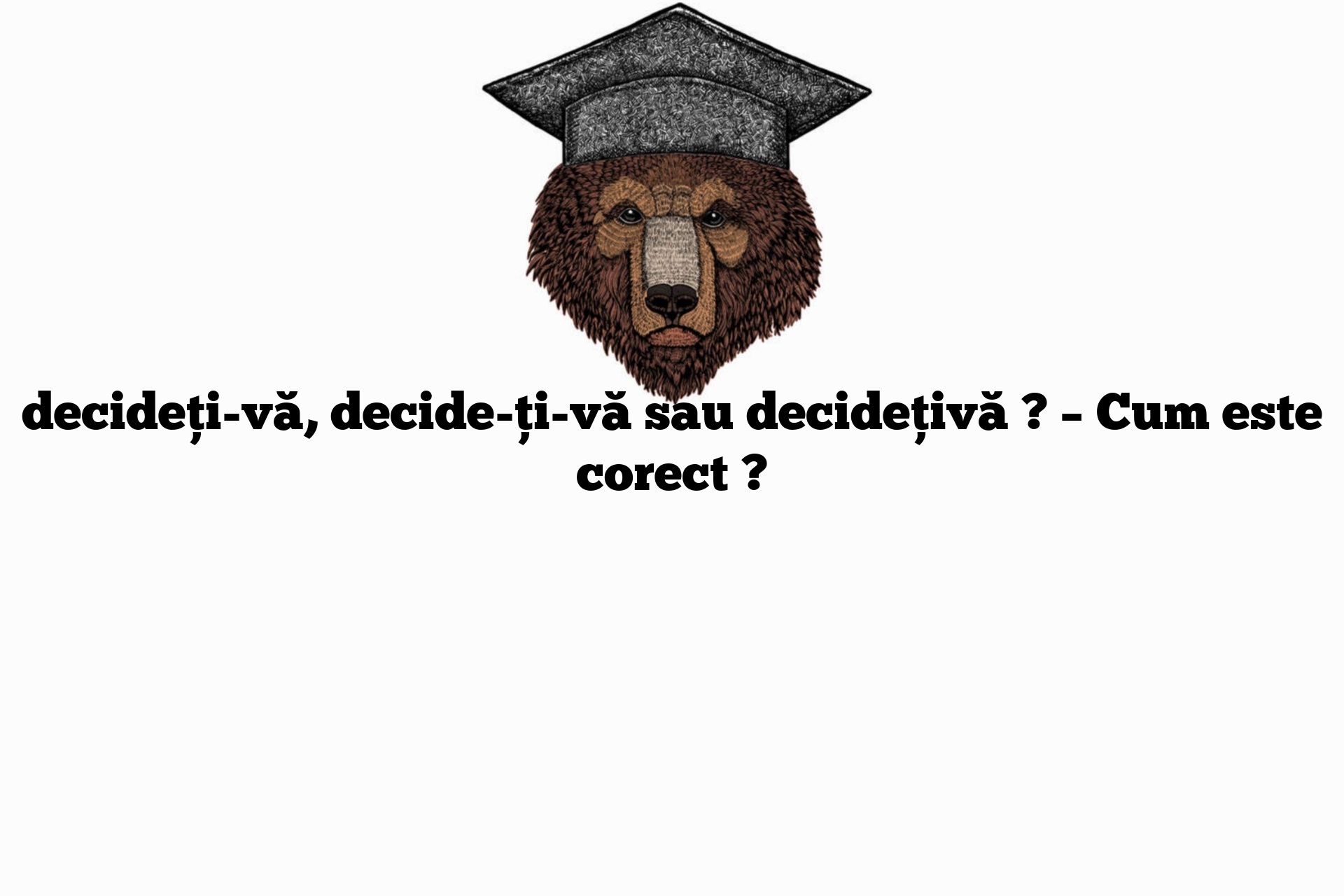 decideți-vă, decide-ți-vă sau decidețivă ? – Cum este corect ?