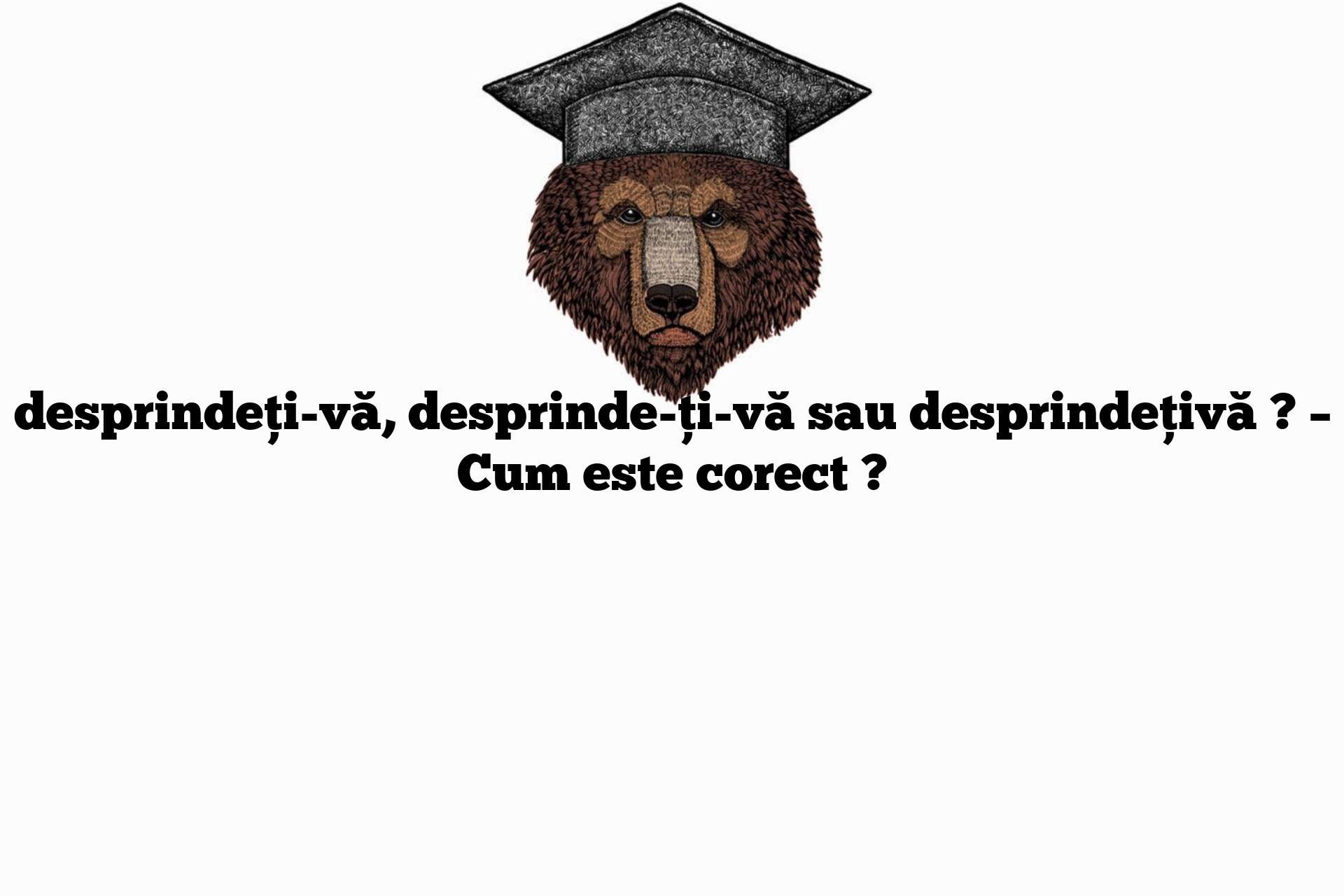 desprindeți-vă, desprinde-ți-vă sau desprindețivă ? – Cum este corect ?