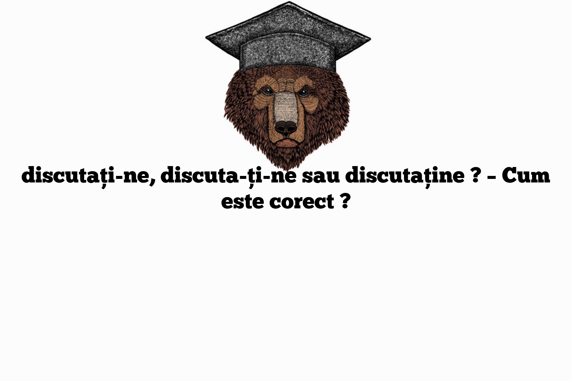 discutați-ne, discuta-ți-ne sau discutaține ? – Cum este corect ?