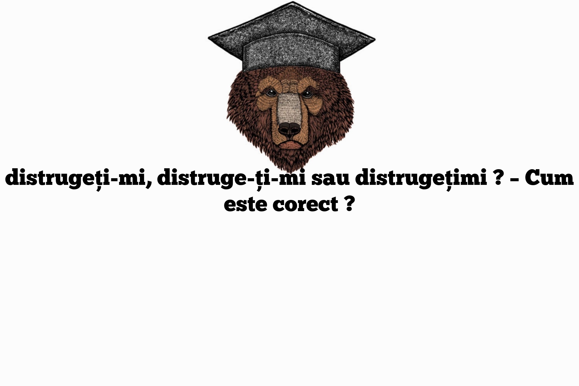 distrugeți-mi, distruge-ți-mi sau distrugețimi ? – Cum este corect ?