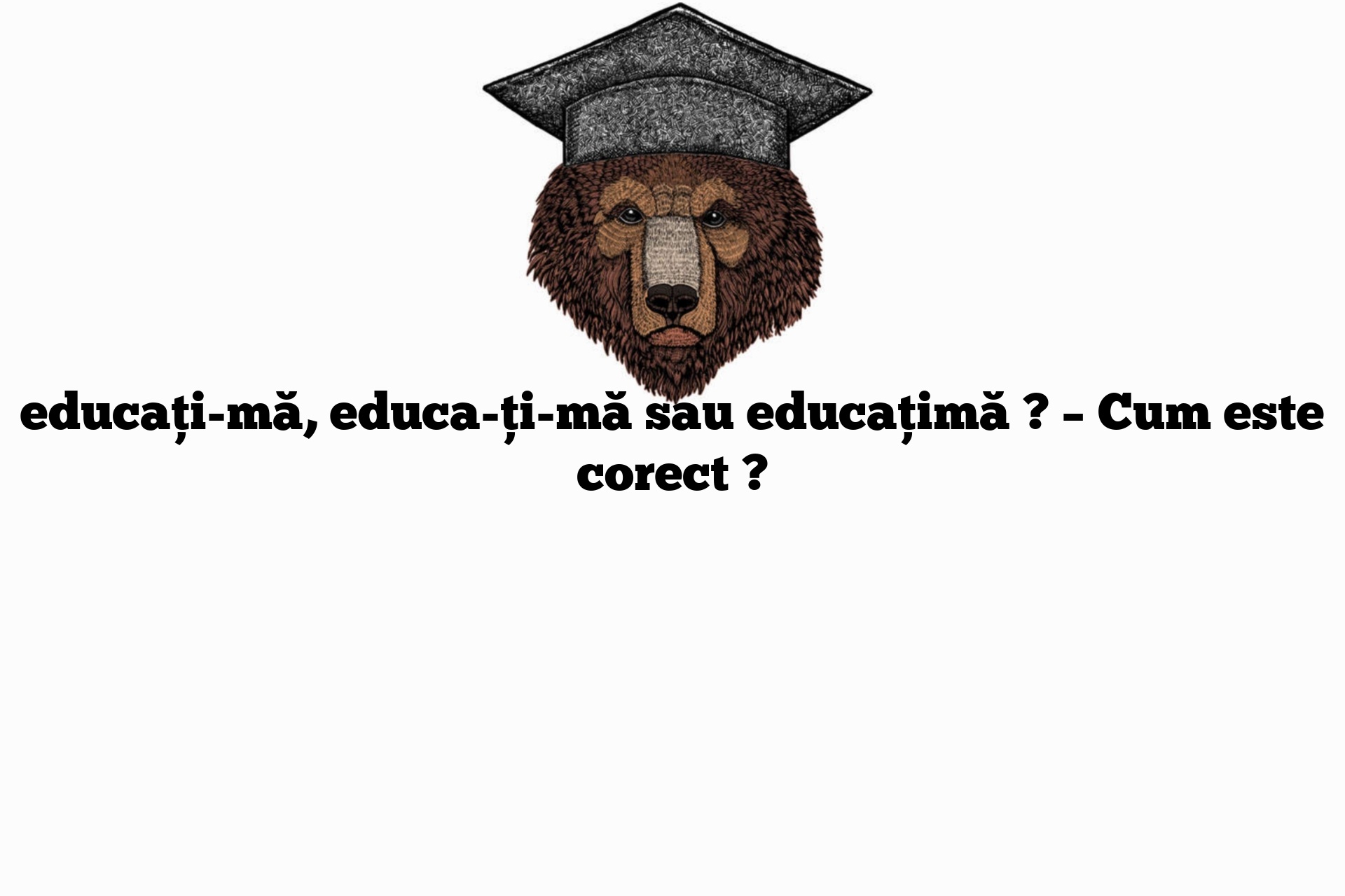 educați-mă, educa-ți-mă sau educațimă ? – Cum este corect ?