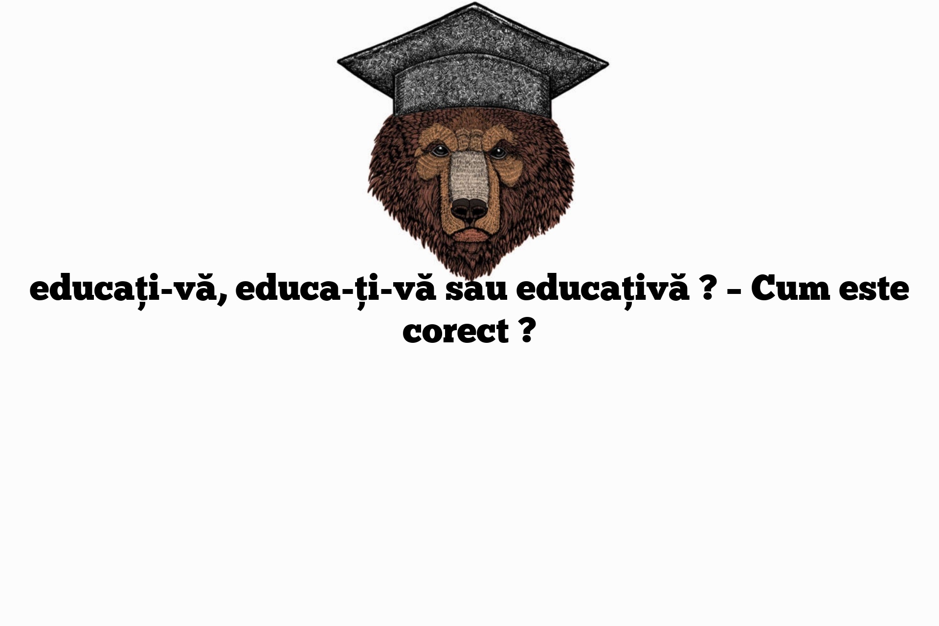 educați-vă, educa-ți-vă sau educațivă ? – Cum este corect ?