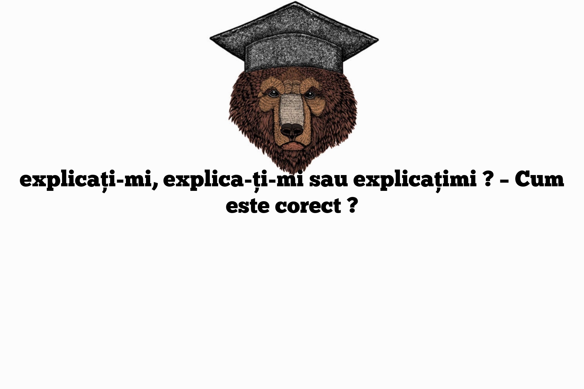 explicați-mi, explica-ți-mi sau explicațimi ? – Cum este corect ?