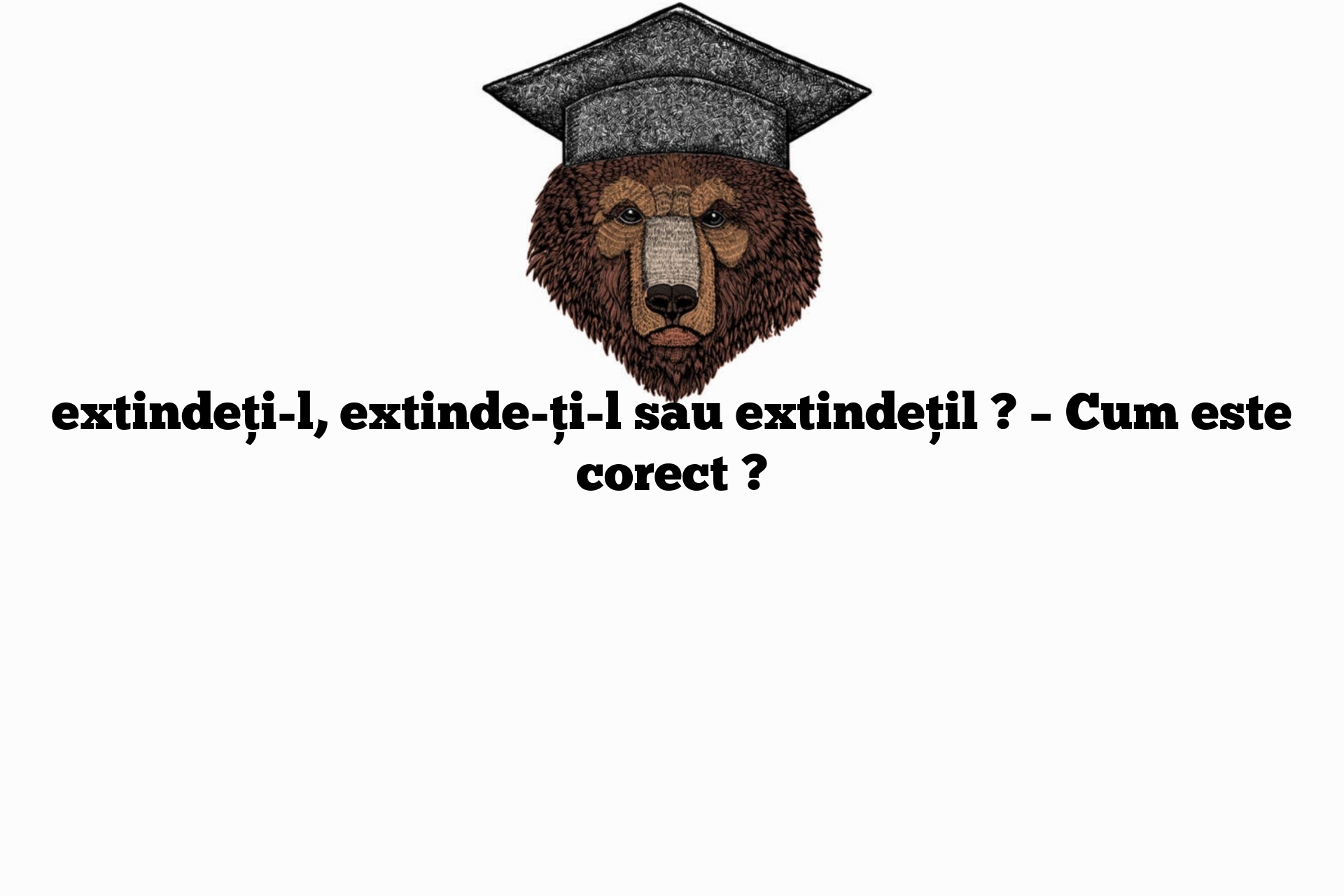 extindeți-l, extinde-ți-l sau extindețil ? – Cum este corect ?