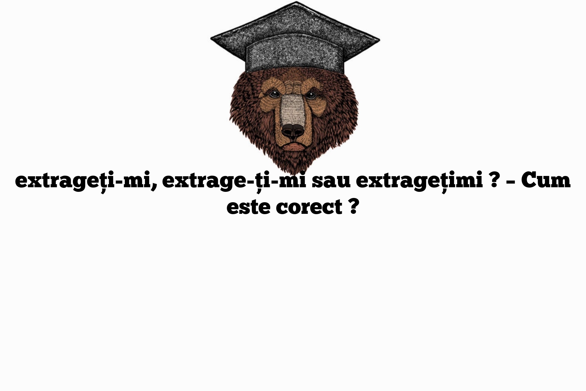 extrageți-mi, extrage-ți-mi sau extragețimi ? – Cum este corect ?