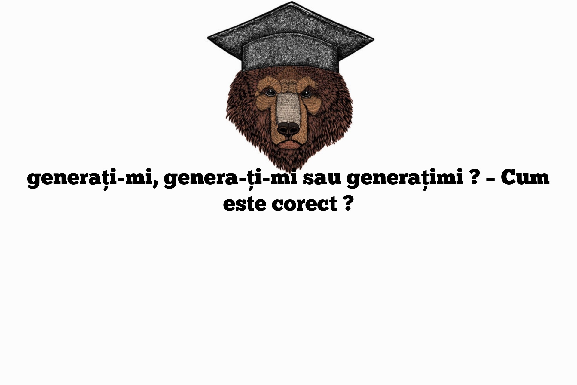 generați-mi, genera-ți-mi sau generațimi ? – Cum este corect ?