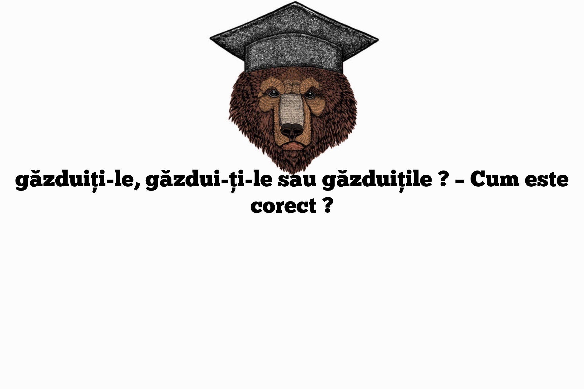 găzduiți-le, găzdui-ți-le sau găzduițile ? – Cum este corect ?