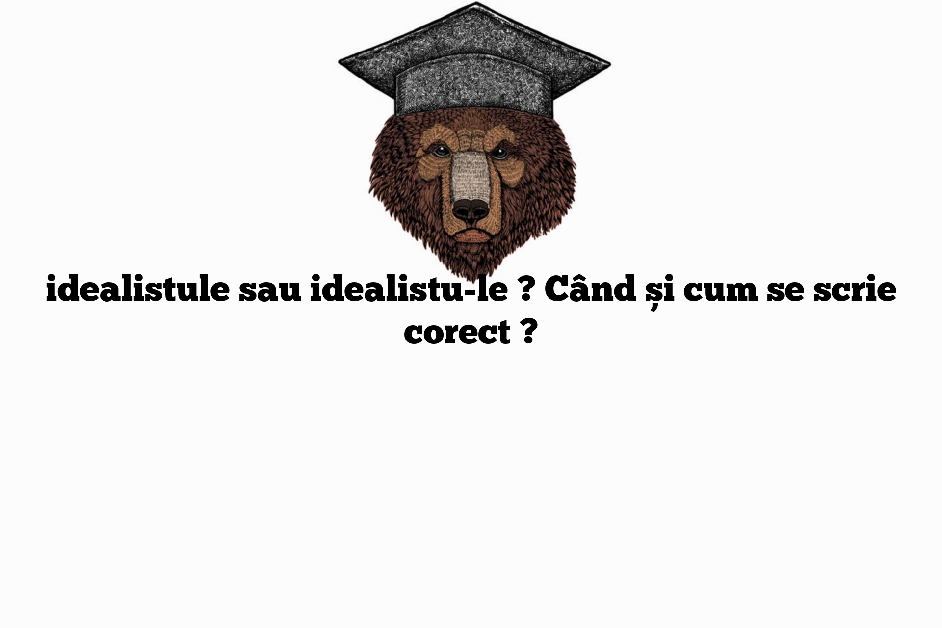 idealistule sau idealistu-le ? Când și cum se scrie corect ?