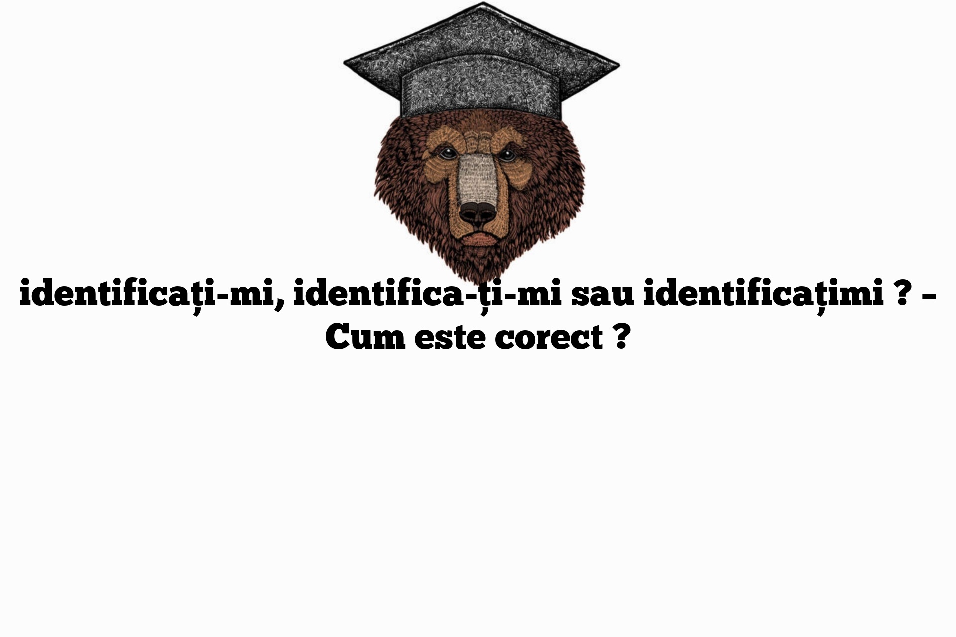 identificați-mi, identifica-ți-mi sau identificațimi ? – Cum este corect ?