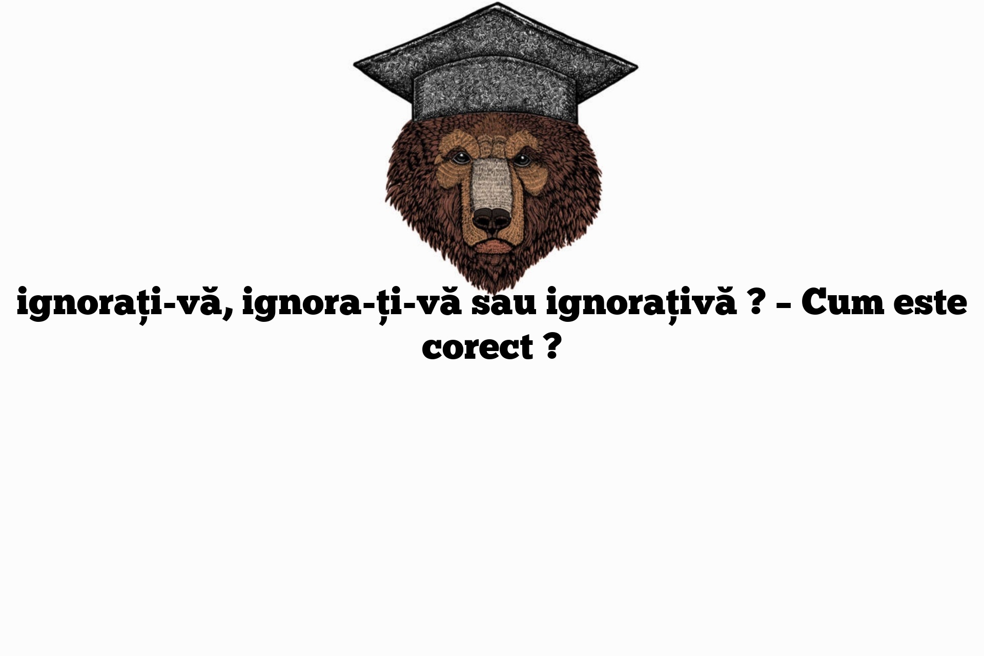 ignorați-vă, ignora-ți-vă sau ignorațivă ? – Cum este corect ?