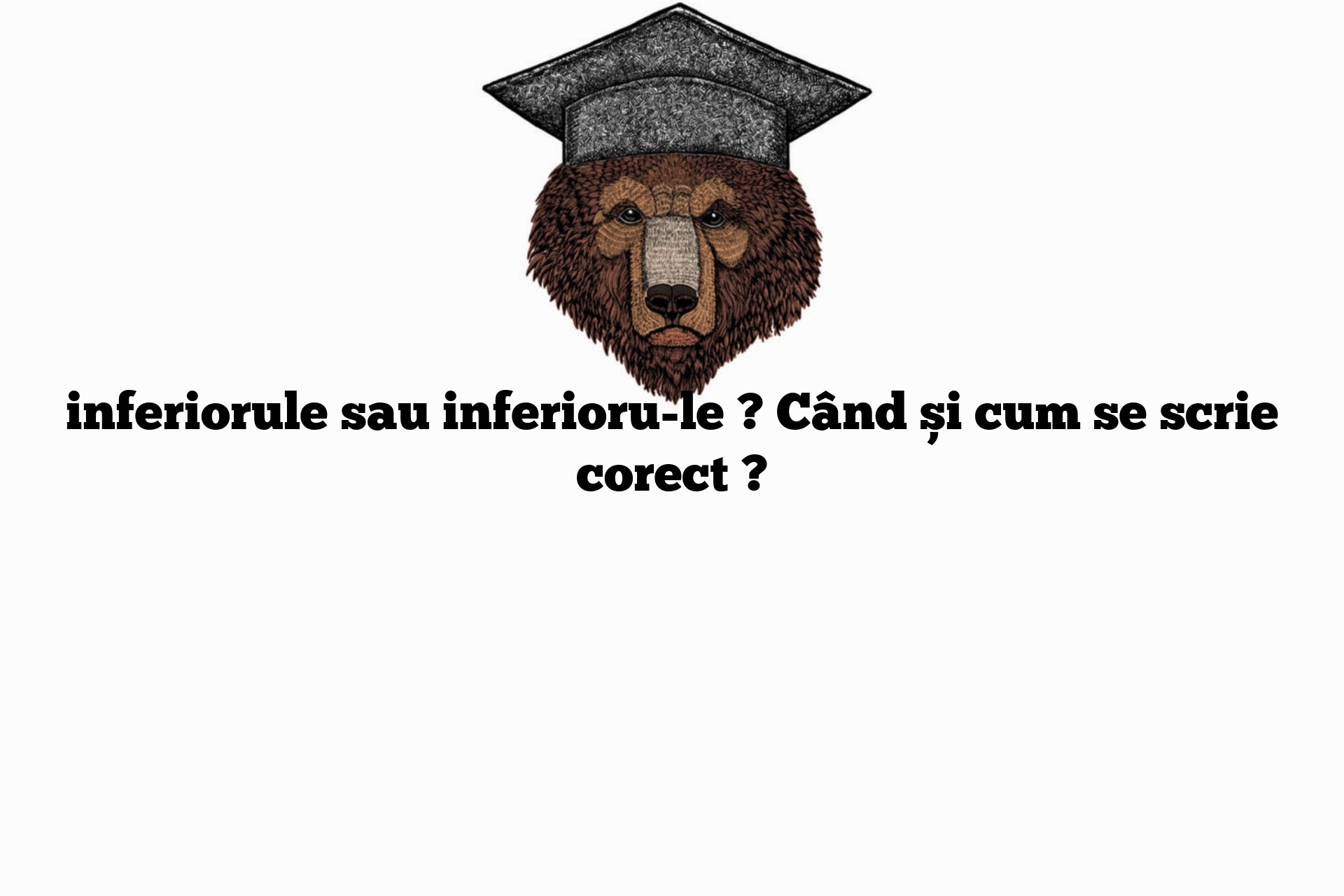 inferiorule sau inferioru-le ? Când și cum se scrie corect ?